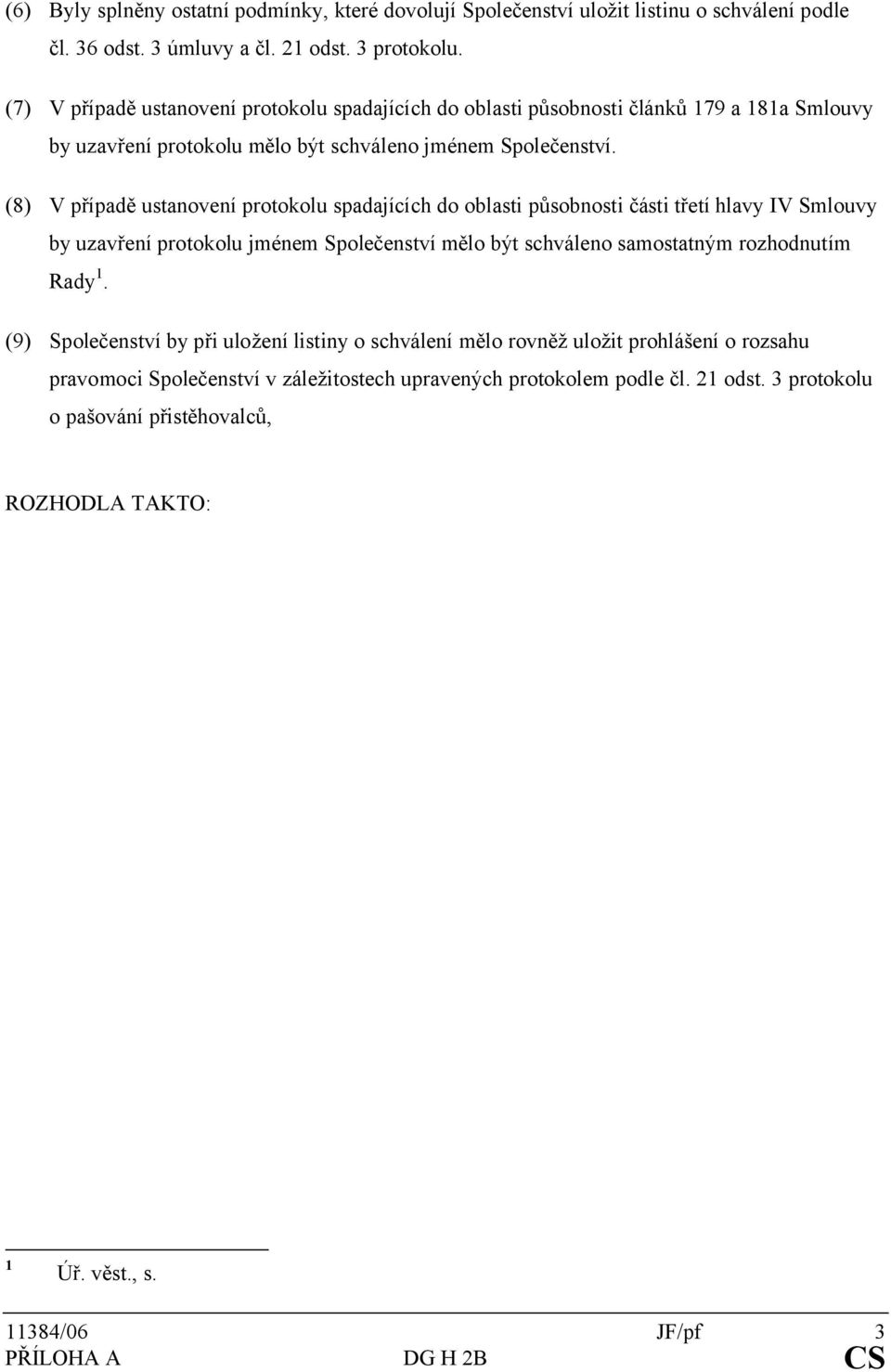 (8) V případě ustanovení protokolu spadajících do oblasti působnosti části třetí hlavy IV Smlouvy by uzavření protokolu jménem Společenství mělo být schváleno samostatným rozhodnutím Rady 1.