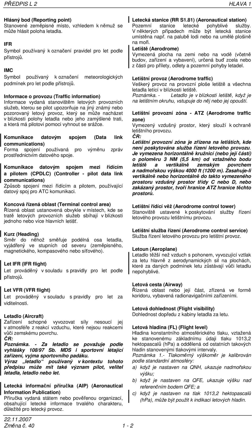 Informace o provozu (Traffic information) Informace vydaná stanovištěm letových provozních služeb, kterou se pilot upozorňuje na jiný známý nebo pozorovaný letový provoz, který se může nacházet v