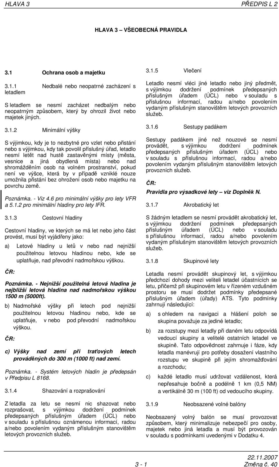 1 Nedbalé nebo neopatrné zacházení s letadlem S letadlem se nesmí zacházet nedbalým nebo neopatrným způsobem, který by ohrozil život nebo majetek jiných. 3.1.2 Minimální výšky S výjimkou, kdy je to