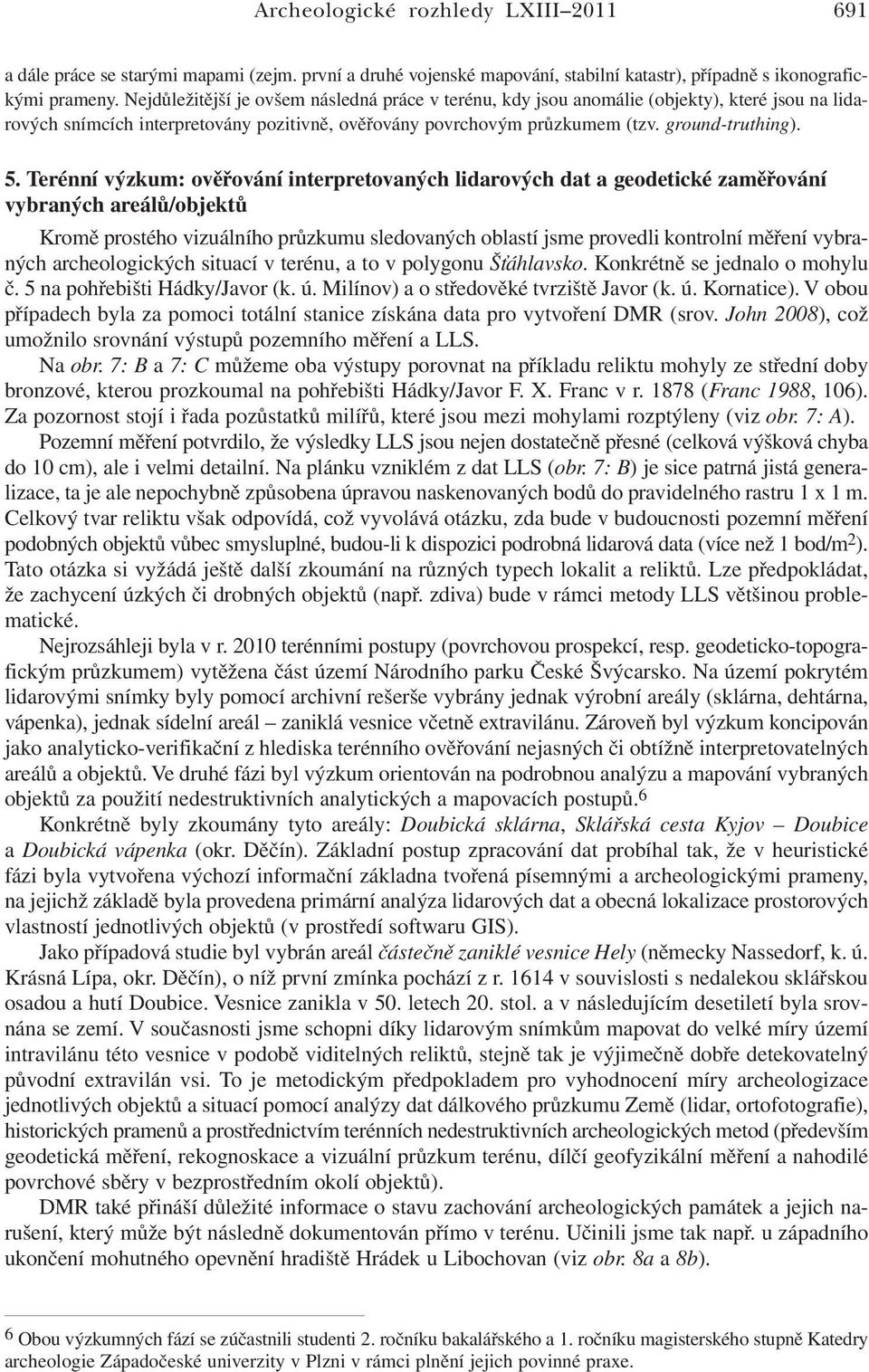 Terénní výzkum: ověřování interpretovaných lidarových dat a geodetické zaměřování vybraných areálů/objektů Kromě prostého vizuálního průzkumu sledovaných oblastí jsme provedli kontrolní měření