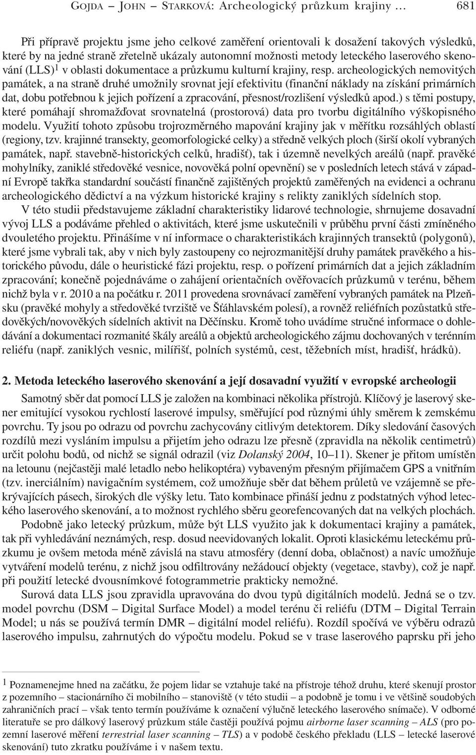archeologických nemovitých památek, a na straně druhé umožnily srovnat její efektivitu (finanční náklady na získání primárních dat, dobu potřebnou k jejich pořízení a zpracování, přesnost/rozlišení