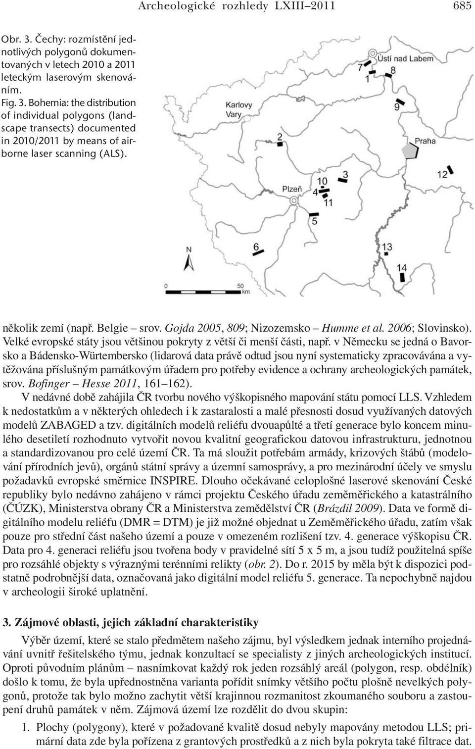 v Německu se jedná o Bavorsko a Bádensko-Würtembersko (lidarová data právě odtud jsou nyní systematicky zpracovávána a vytěžována příslušným památkovým úřadem pro potřeby evidence a ochrany