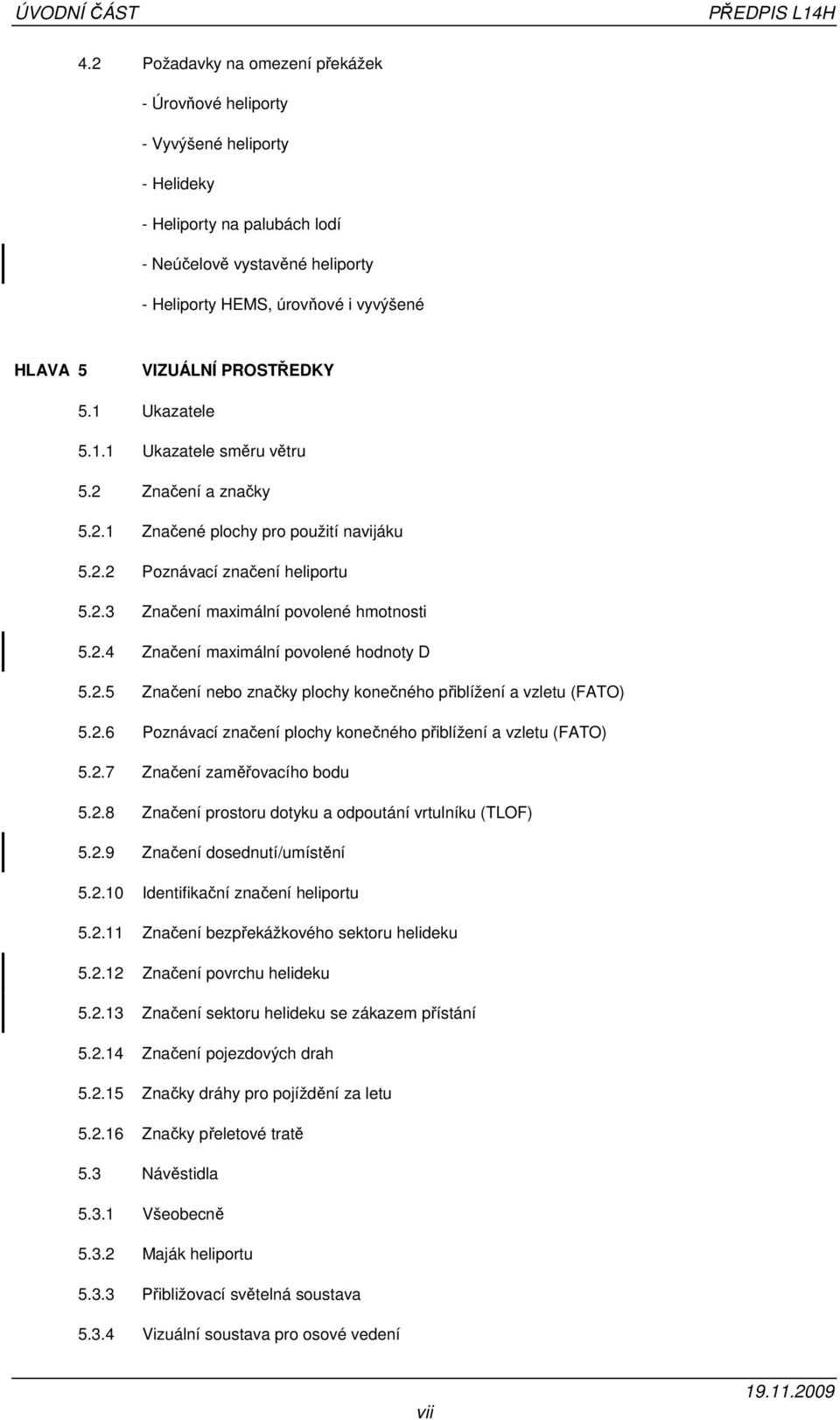 VIZUÁLNÍ PROSTŘEDKY 5.1 Ukazatele 5.1.1 Ukazatele směru větru 5.2 Značení a značky 5.2.1 Značené plochy pro použití navijáku 5.2.2 Poznávací značení heliportu 5.2.3 Značení maximální povolené hmotnosti 5.