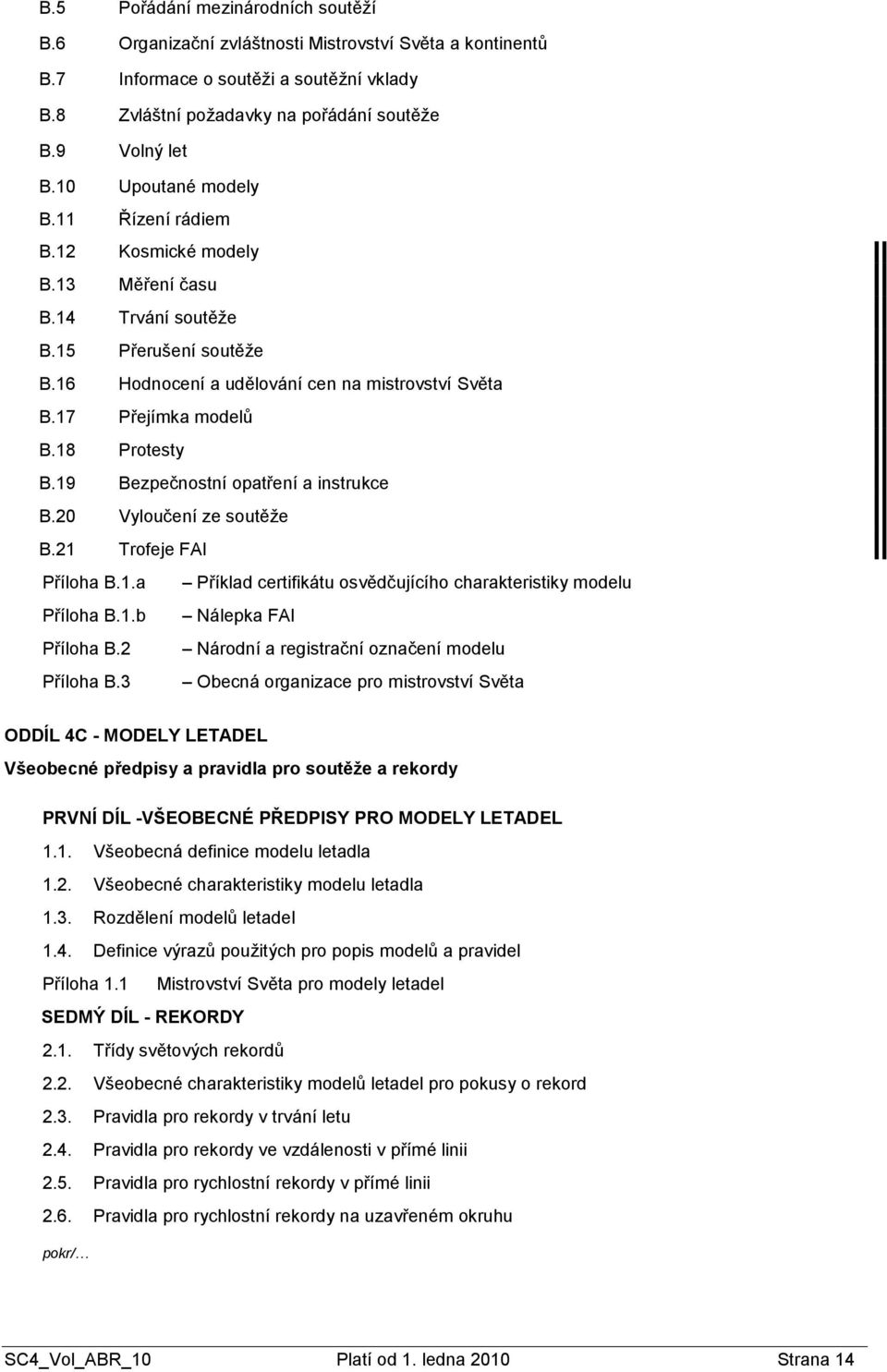 18 Protesty B.19 Bezpečnostní opatření a instrukce B.20 Vyloučení ze soutěţe B.21 Trofeje FAI Příloha B.1.a Příklad certifikátu osvědčujícího charakteristiky modelu Příloha B.1.b Nálepka FAI Příloha B.