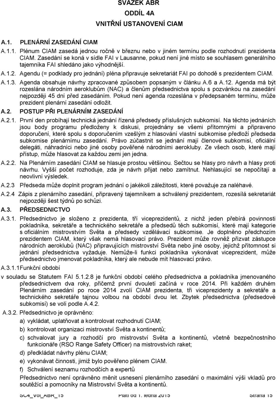 Agendu (= podklady pro jednání) pléna připravuje sekretariát FAI po dohodě s prezidentem CIAM. A.1.3. Agenda obsahuje návrhy zpracované způsobem popsaným v článku A.6 a A.12.