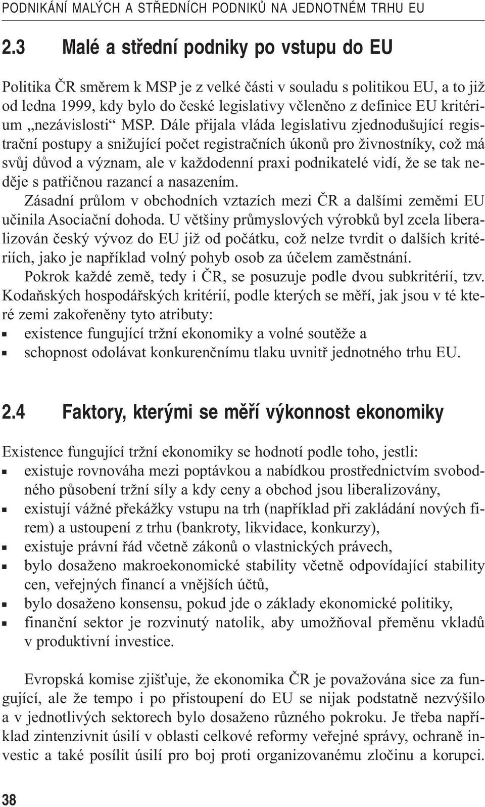 Dále přijala vláda legislativu zjednodušující registrační postupy a snižující počet registračních úkonů pro živnostníky, což má svůj důvod a význam, ale v každodenní praxi podnikatelé vidí, že se tak