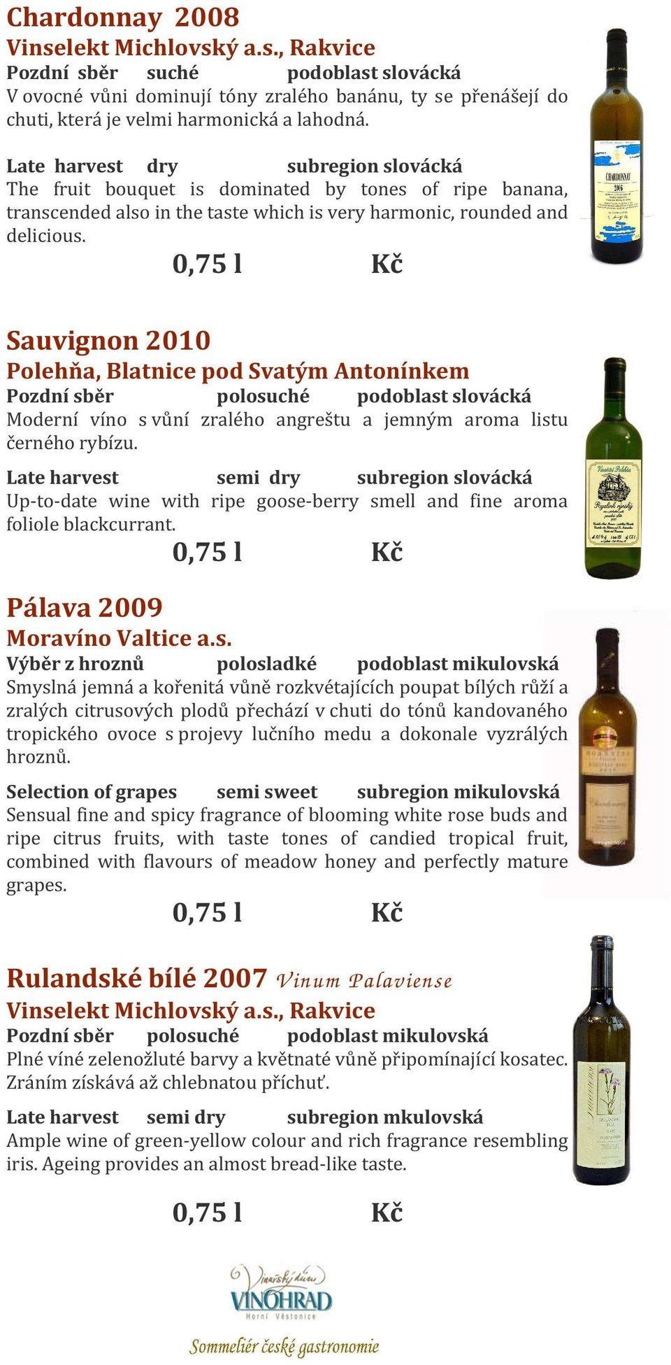Sauvignon 2010 Polehňa, Blatnice pod Svatým Antonínkem Pozdní sběr polosuché podoblast slovácká Moderní víno s vůní zralého angreštu a jemným aroma listu černého rybízu.