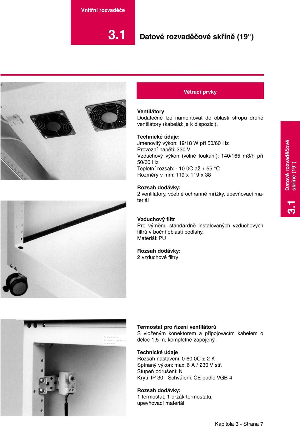 Rozsah dodávky: 2 ventilátory, včetně ochranné mřížky, upevňovací materiál Vzduchový filtr Pro výměnu standardně instalovaných vzduchových filtrů v boční oblasti podlahy.