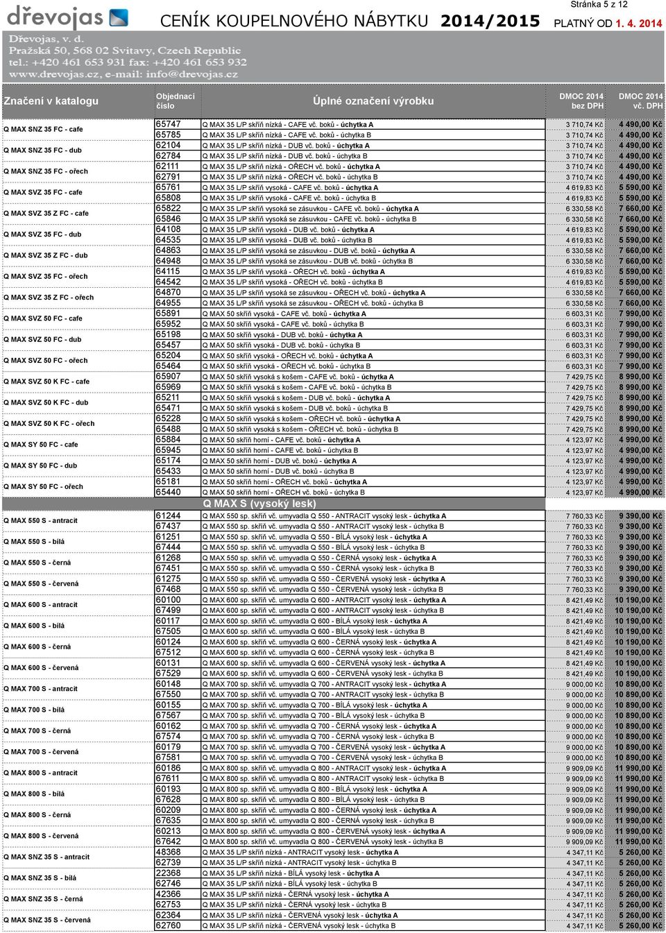 MAX SY 50 FC - dub Q MAX SY 50 FC - ořech Q MAX 550 S - antracit Q MAX 550 S - bílá Q MAX 550 S - černá Q MAX 550 S - červená Q MAX 600 S - antracit Q MAX 600 S - bílá Q MAX 600 S - černá Q MAX 600 S