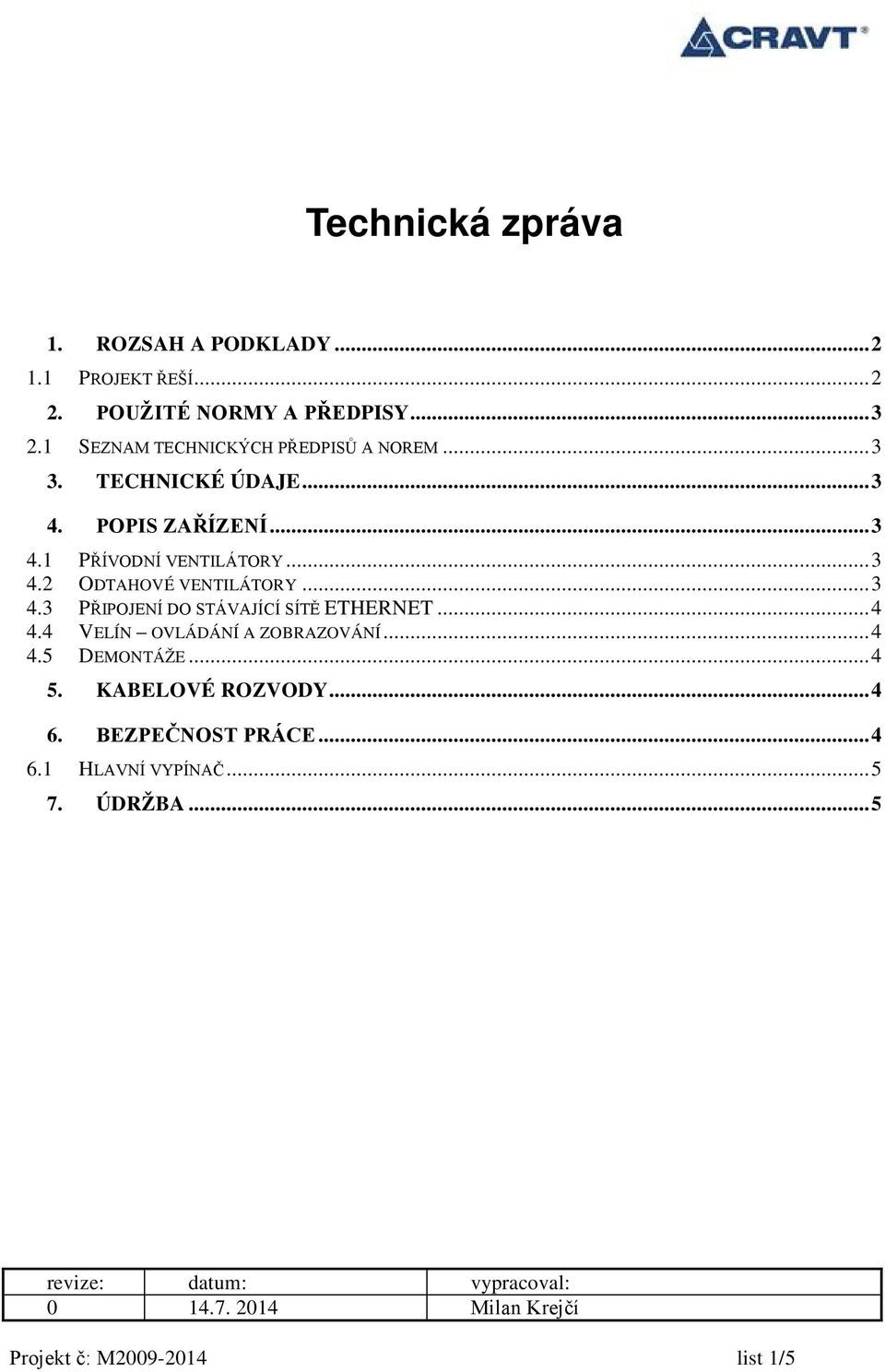 .. 3 4.3 PŘIPOJENÍ DO STÁVAJÍCÍ SÍTĚ ETHERNET... 4 4.4 VELÍN OVLÁDÁNÍ A ZOBRAZOVÁNÍ... 4 4. DEMONTÁŽE... 4. KABELOVÉ ROZVODY.