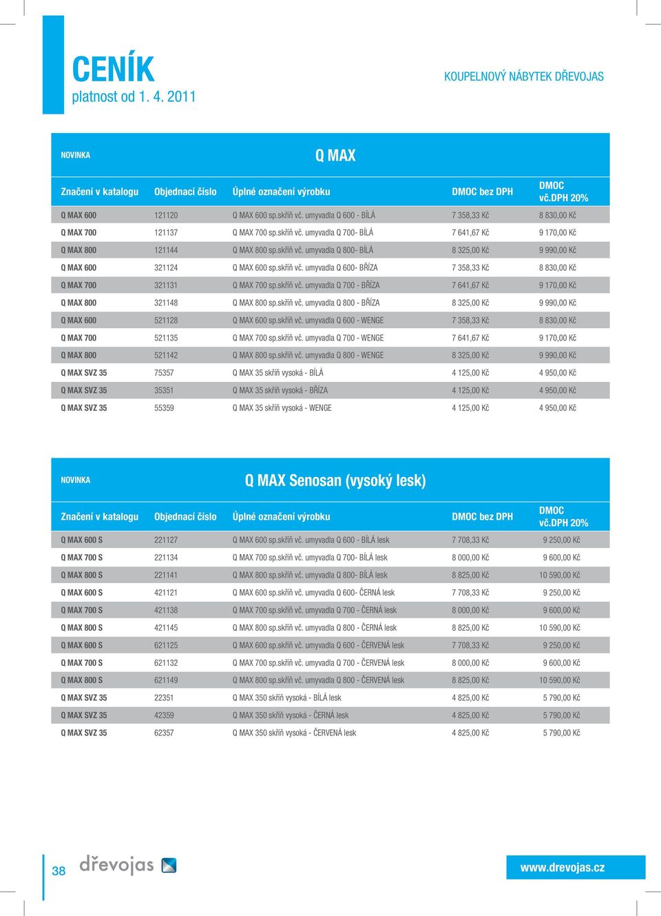 skříň vč. umyvadla Q 600- BŘÍZA 7 358,33 Kč 8 830,00 Kč Q MAX 700 321131 Q MAX 700 sp.skříň vč. umyvadla Q 700 - BŘÍZA 7 641,67 Kč 9 170,00 Kč Q MAX 800 321148 Q MAX 800 sp.skříň vč. umyvadla Q 800 - BŘÍZA 8 325,00 Kč 9 990,00 Kč Q MAX 600 521128 Q MAX 600 sp.