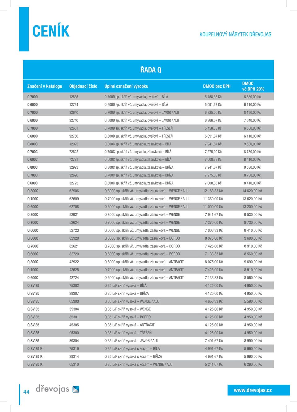 skříň vč. umyvadla, dveřová JAVOR / ALU 6 366,67 Kč 7 640,00 Kč Q 700D 92651 Q 700D sp. skříň vč. umyvadla, dveřová TŘEŠEŇ 5 458,33 Kč 6 550,00 Kč Q 600D 92750 Q 600D sp. skříň vč. umyvadla, dveřová TŘEŠEŇ 5 091,67 Kč 6 110,00 Kč Q 800C 12925 Q 800C sp.