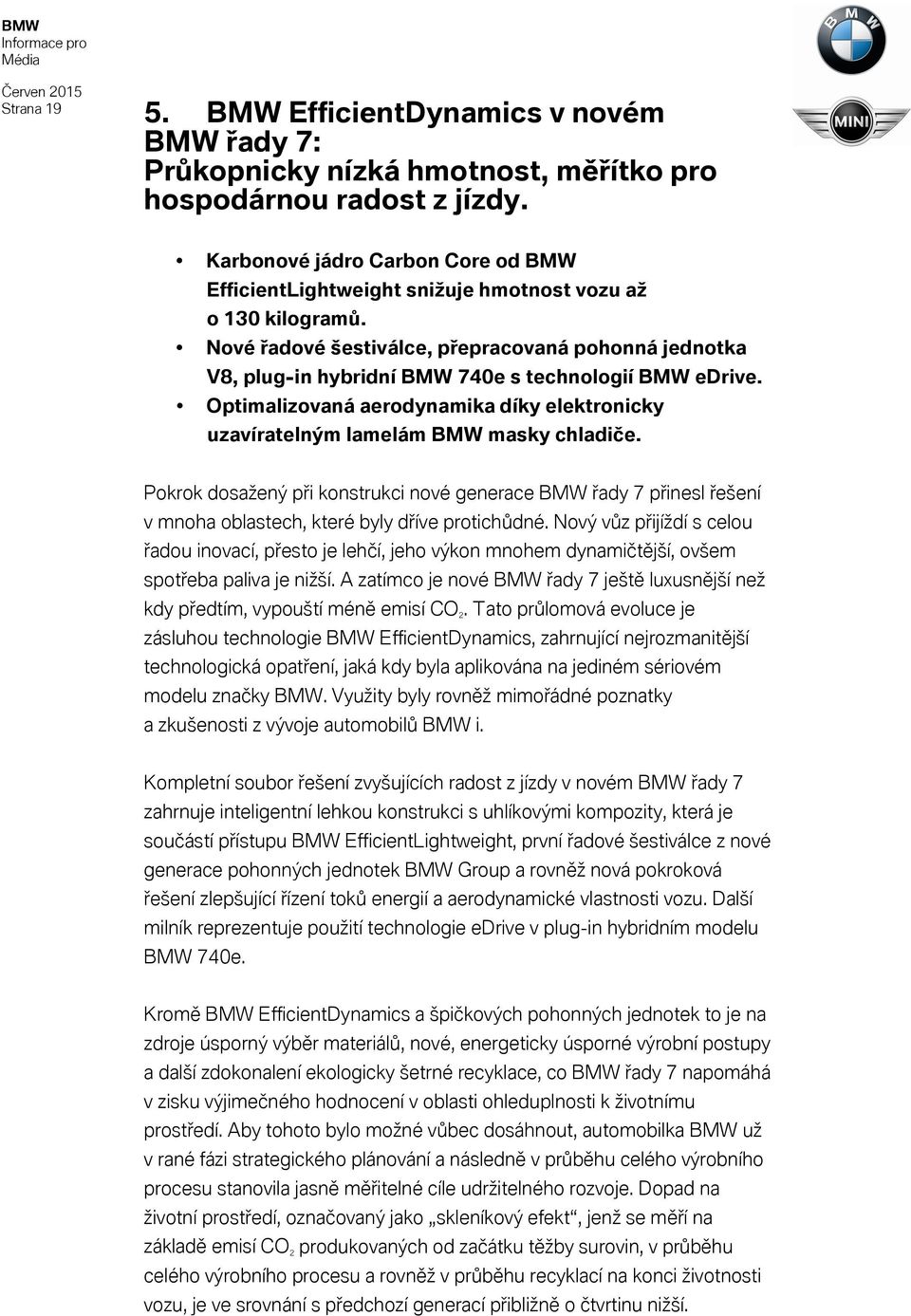 Nové řadové šestiválce, přepracovaná pohonná jednotka V8, plug-in hybridní BMW 740e s technologií BMW edrive. Optimalizovaná aerodynamika díky elektronicky uzavíratelným lamelám BMW masky chladiče.