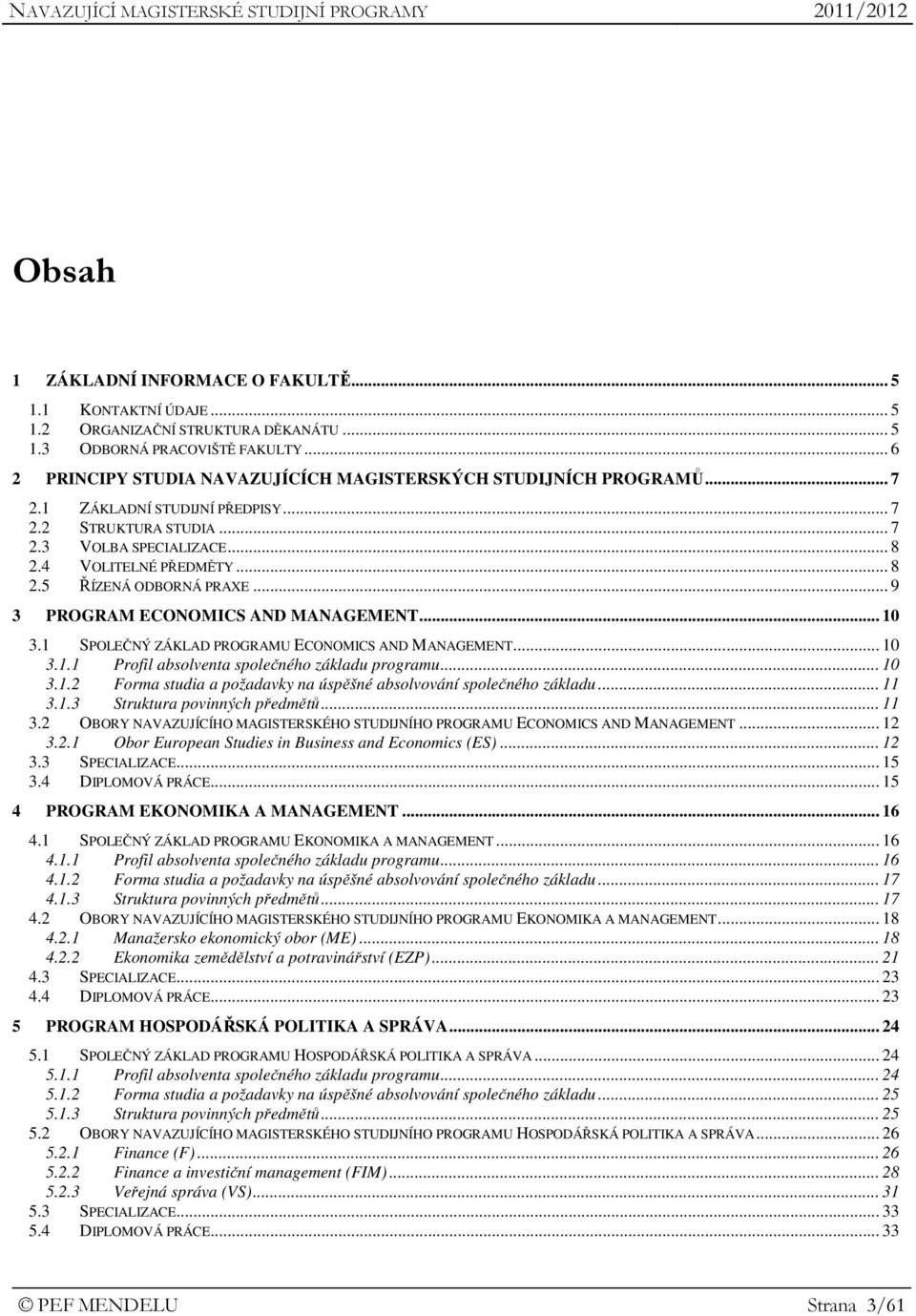 .. 9 3 PROGRAM ECONOMICS AND MANAGEMENT... 10 3.1 SPOLEČNÝ ZÁKLAD PROGRAMU ECONOMICS AND MANAGEMENT... 10 3.1.1 Profil absolventa společného základu programu... 10 3.1.2 Forma studia a požadavky na úspěšné absolvování společného základu.