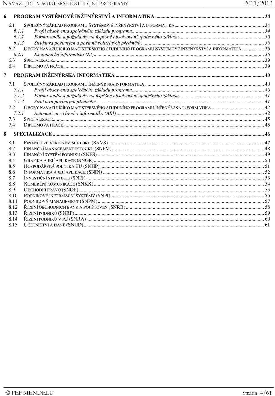 .. 36 6.3 SPECIALIZACE... 39 6.4 DIPLOMOVÁ PRÁCE... 39 7 PROGRAM INŽENÝRSKÁ INFORMATIKA... 40 7.1 SPOLEČNÝ ZÁKLAD PROGRAMU INŽENÝRSKÁ INFORMATIKA... 40 7.1.1 Profil absolventa společného základu programu.