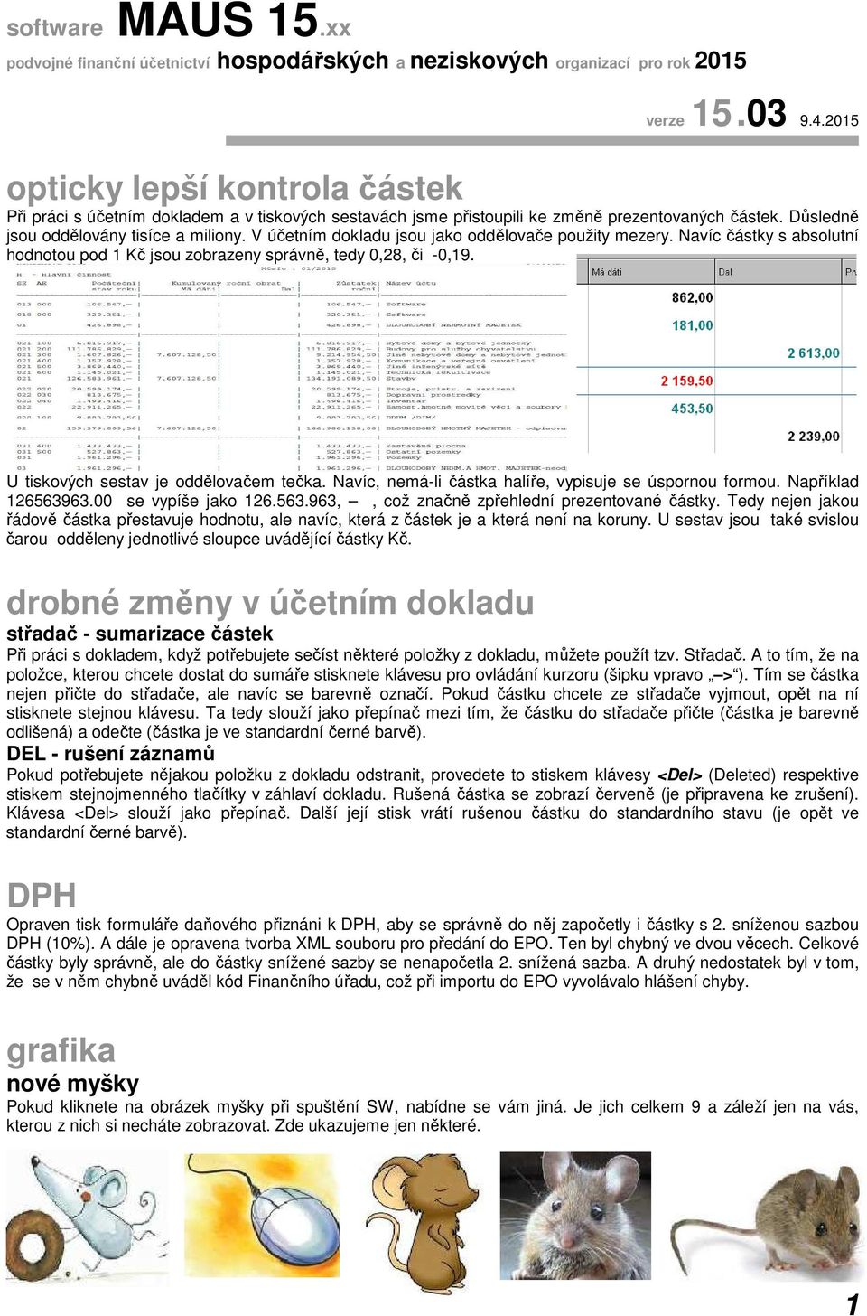 V účetním dokladu jsou jako oddělovače použity mezery. Navíc částky s absolutní hodnotou pod 1 Kč jsou zobrazeny správně, tedy 0,28, či -0,19. U tiskových sestav je oddělovačem tečka.