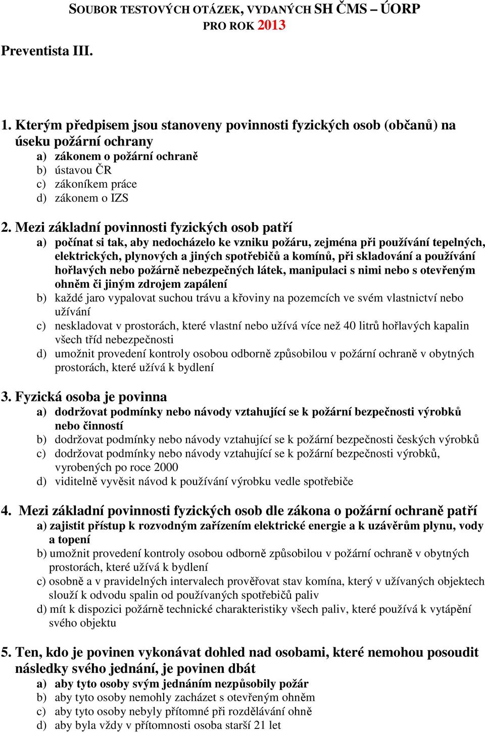 Mezi základní povinnosti fyzických osob patří a) počínat si tak, aby nedocházelo ke vzniku požáru, zejména při používání tepelných, elektrických, plynových a jiných spotřebičů a komínů, při