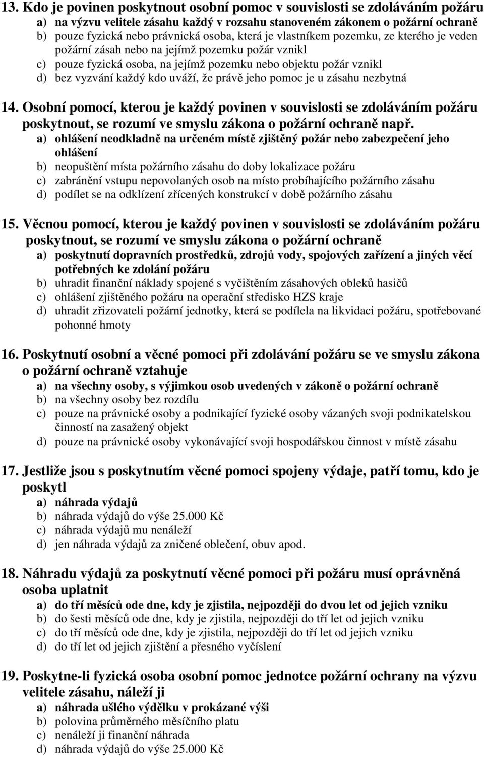 že právě jeho pomoc je u zásahu nezbytná 14. Osobní pomocí, kterou je každý povinen v souvislosti se zdoláváním požáru poskytnout, se rozumí ve smyslu zákona o požární ochraně např.