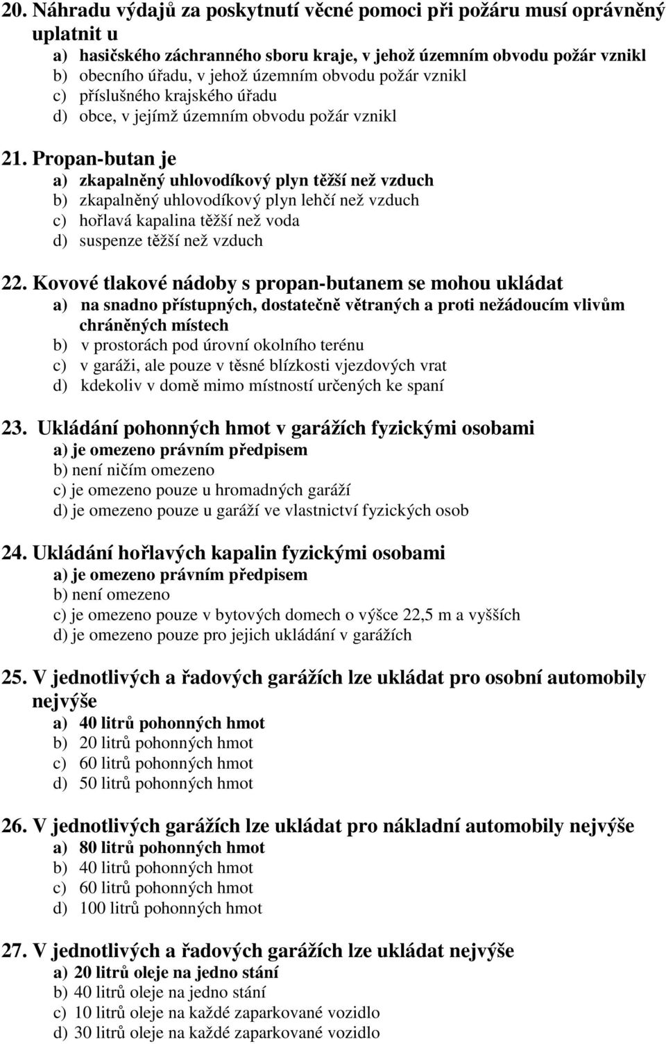 Propan-butan je a) zkapalněný uhlovodíkový plyn těžší než vzduch b) zkapalněný uhlovodíkový plyn lehčí než vzduch c) hořlavá kapalina těžší než voda d) suspenze těžší než vzduch 22.