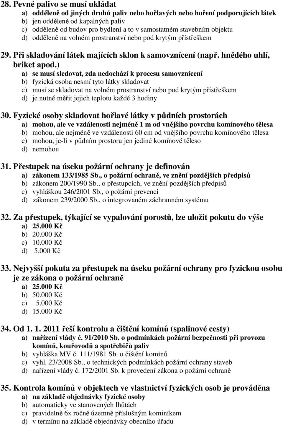 ) a) se musí sledovat, zda nedochází k procesu samovznícení b) fyzická osoba nesmí tyto látky skladovat c) musí se skladovat na volném prostranství nebo pod krytým přístřeškem d) je nutné měřit