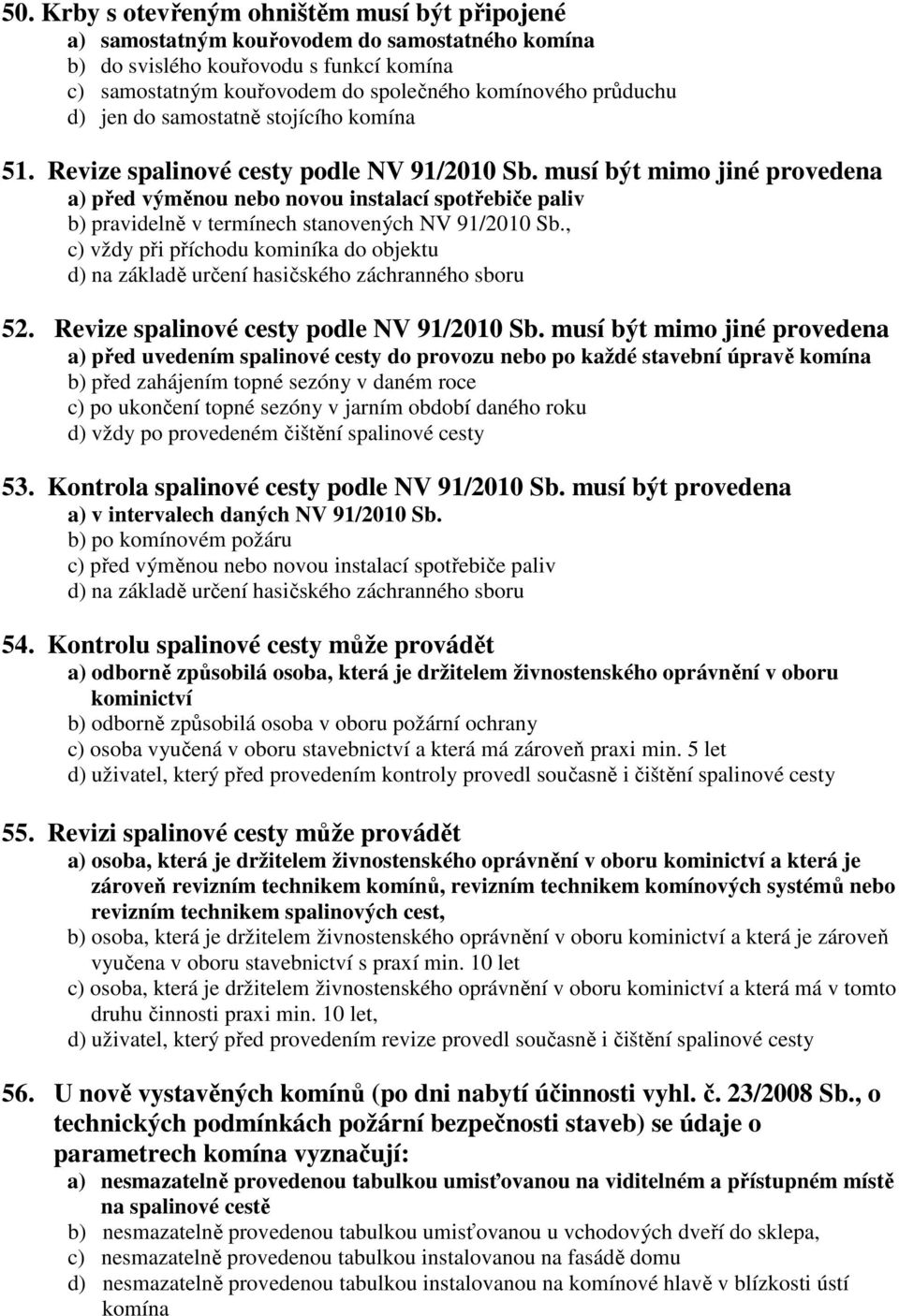 musí být mimo jiné provedena a) před výměnou nebo novou instalací spotřebiče paliv b) pravidelně v termínech stanovených NV 91/2010 Sb.