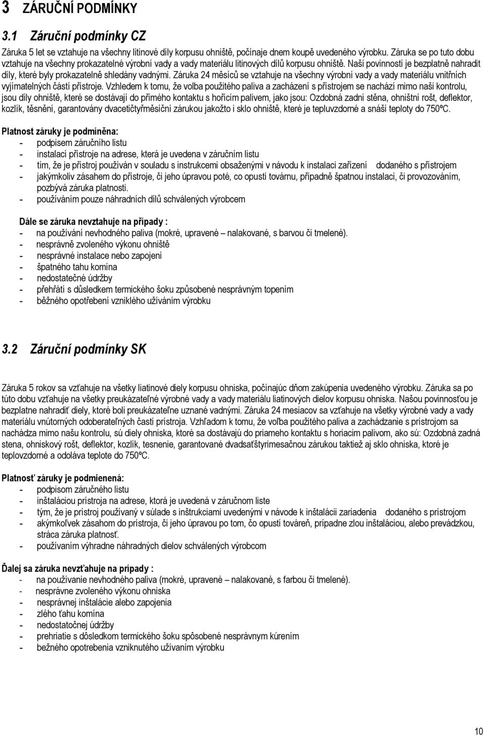 Naší povinností je bezplatně nahradit díly, které byly prokazatelně shledány vadnými. Záruka 24 měsíců se vztahuje na všechny výrobní vady a vady materiálu vnitřních vyjímatelných částí přístroje.