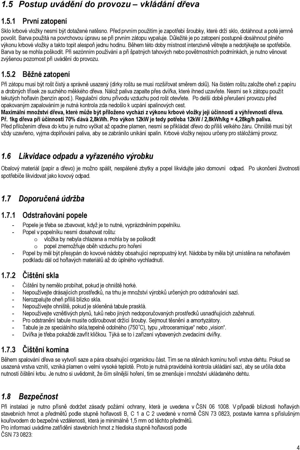 Důležité je po zatopení postupně dosáhnout plného výkonu krbové vložky a takto topit alespoň jednu hodinu. Během této doby místnost intenzivně větrejte a nedotýkejte se spotřebiče.