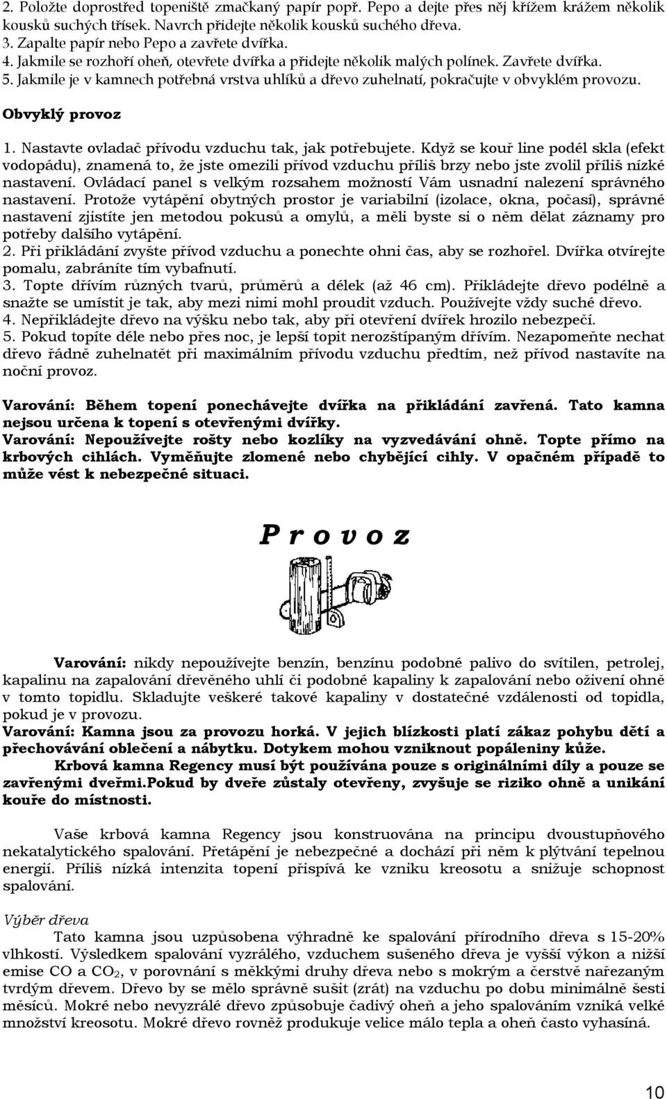 Jakmile je v kamnech potřebná vrstva uhlíků a dřevo zuhelnatí, pokračujte v obvyklém provozu. Obvyklý provoz 1. Nastavte ovladač přívodu vzduchu tak, jak potřebujete.