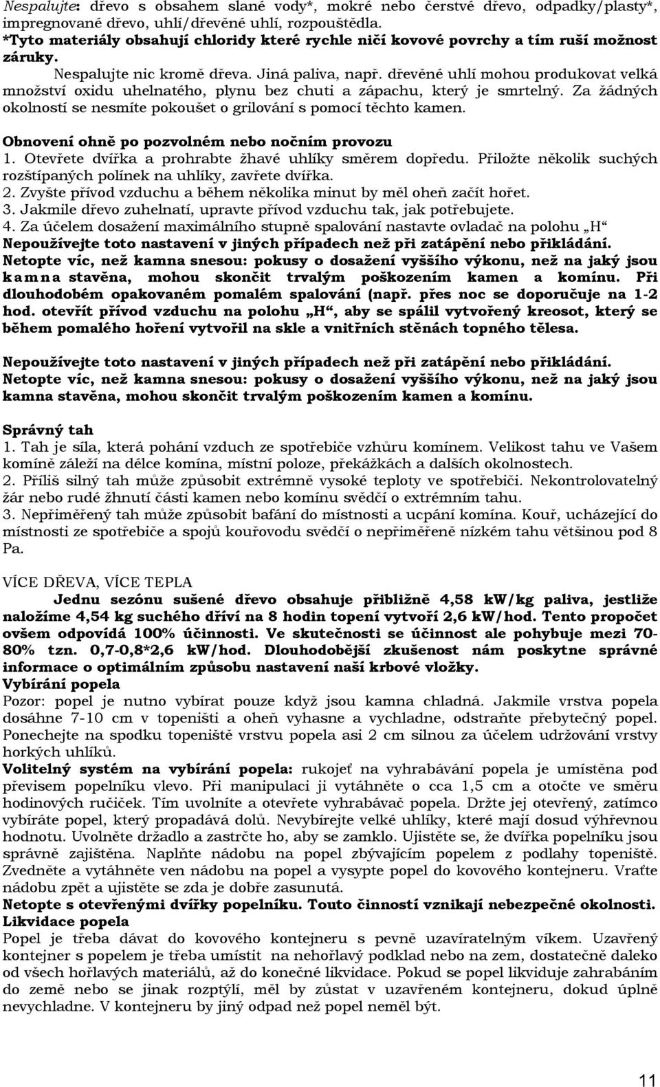 dřevěné uhlí mohou produkovat velká množství oxidu uhelnatého, plynu bez chuti a zápachu, který je smrtelný. Za žádných okolností se nesmíte pokoušet o grilování s pomocí těchto kamen.