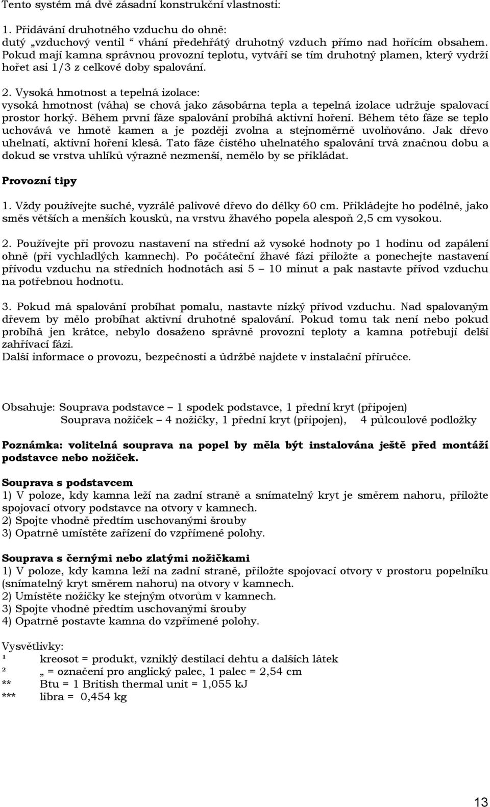 Vysoká hmotnost a tepelná izolace: vysoká hmotnost (váha) se chová jako zásobárna tepla a tepelná izolace udržuje spalovací prostor horký. Během první fáze spalování probíhá aktivní hoření.