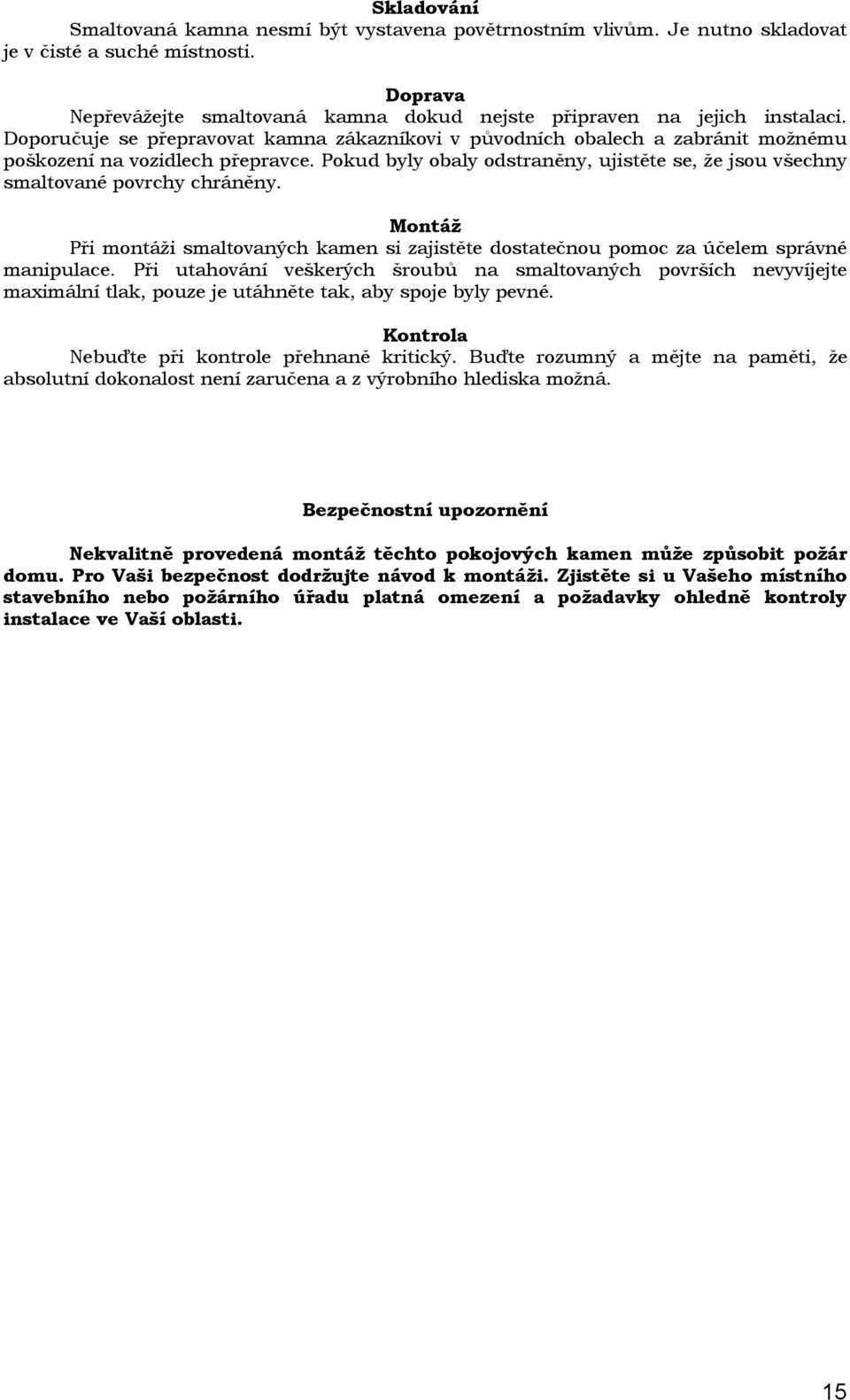 Pokud byly obaly odstraněny, ujistěte se, že jsou všechny smaltované povrchy chráněny. Montáž Při montáži smaltovaných kamen si zajistěte dostatečnou pomoc za účelem správné manipulace.