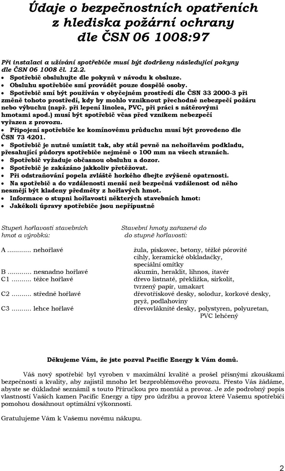 Spotřebič smí být používán v obyčejném prostředí dle ČSN 33 2000-3 při změně tohoto prostředí, kdy by mohlo vzniknout přechodné nebezpečí požáru nebo výbuchu (např.