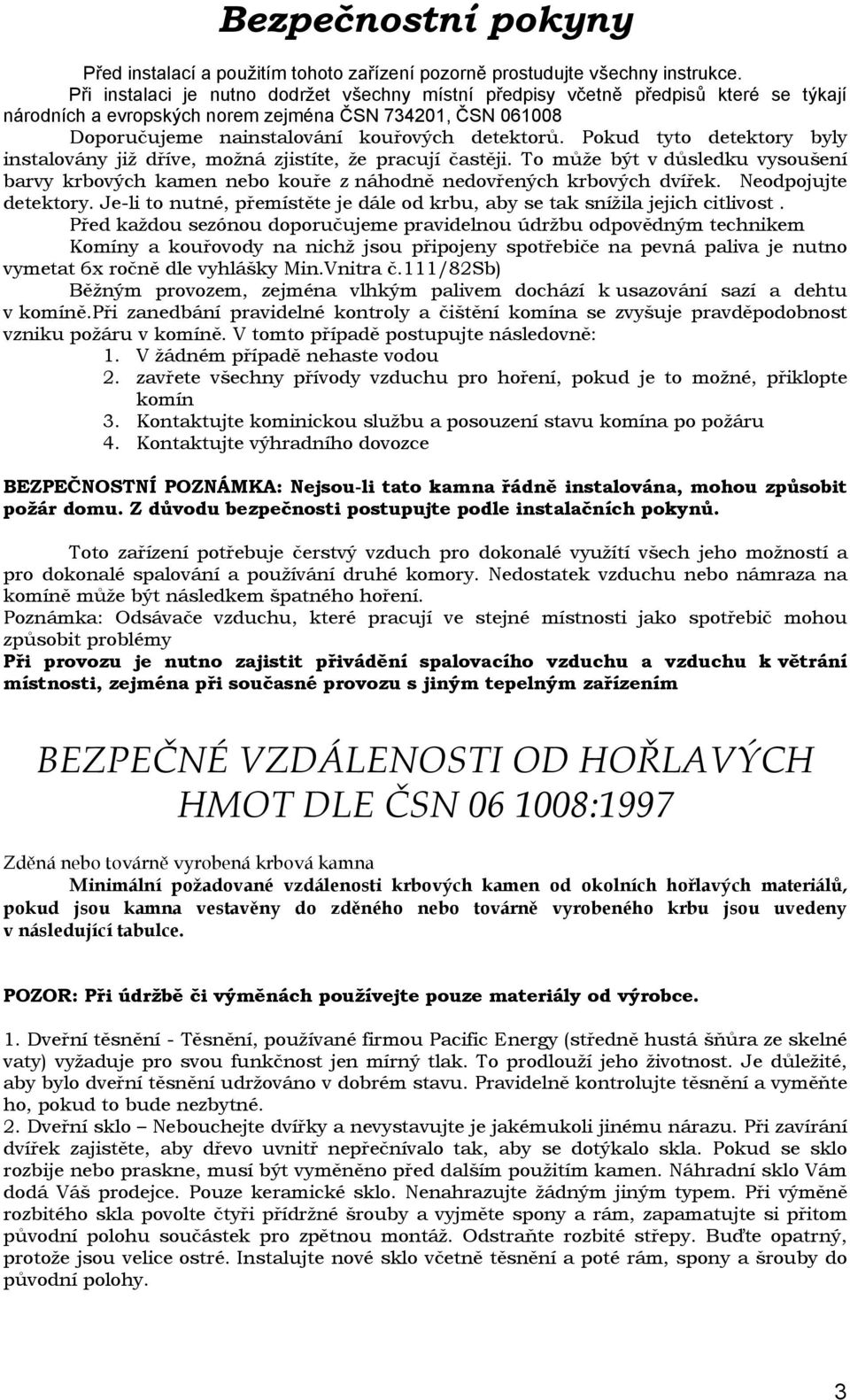 Pokud tyto detektory byly instalovány již dříve, možná zjistíte, že pracují častěji. To může být v důsledku vysoušení barvy krbových kamen nebo kouře z náhodně nedovřených krbových dvířek.