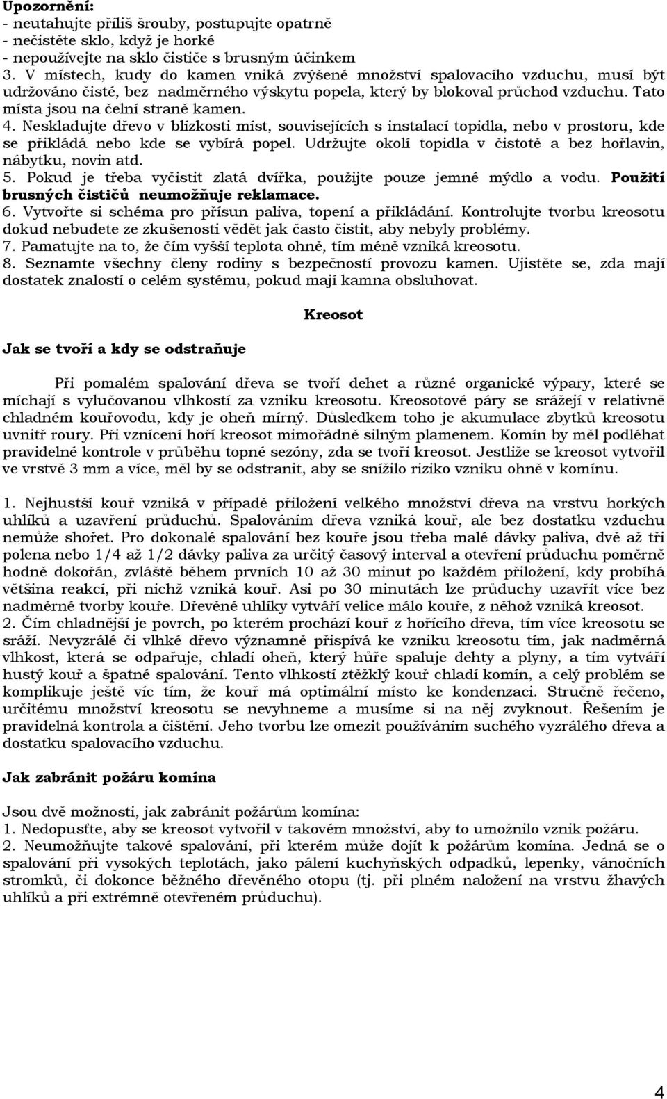 4. Neskladujte dřevo v blízkosti míst, souvisejících s instalací topidla, nebo v prostoru, kde se přikládá nebo kde se vybírá popel.