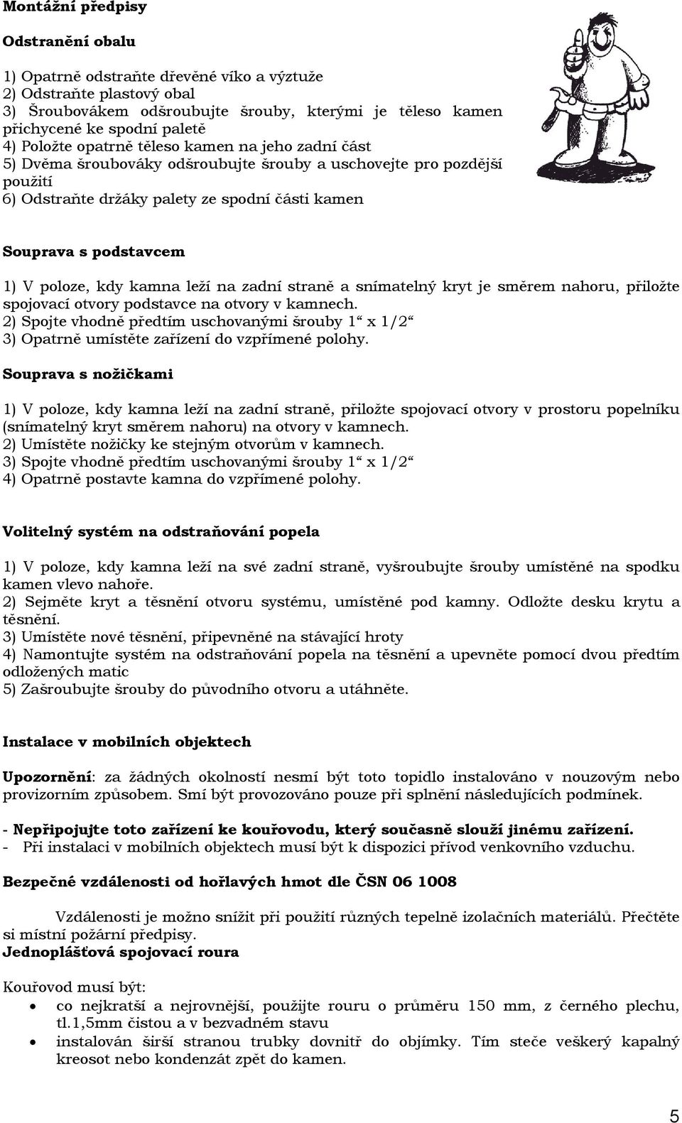 poloze, kdy kamna leží na zadní straně a snímatelný kryt je směrem nahoru, přiložte spojovací otvory podstavce na otvory v kamnech.