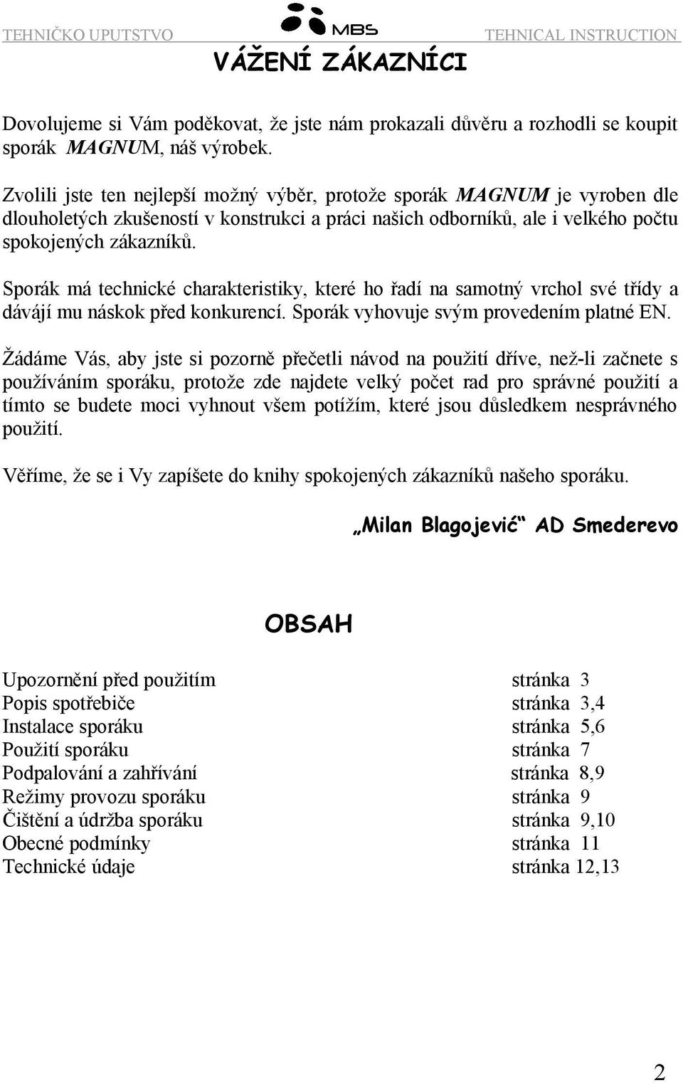 Sporák má technické charakteristiky, které ho řadí na samotný vrchol své třídy a dávájí mu náskok před konkurencí. Sporák vyhovuje svým provedením platné EN.