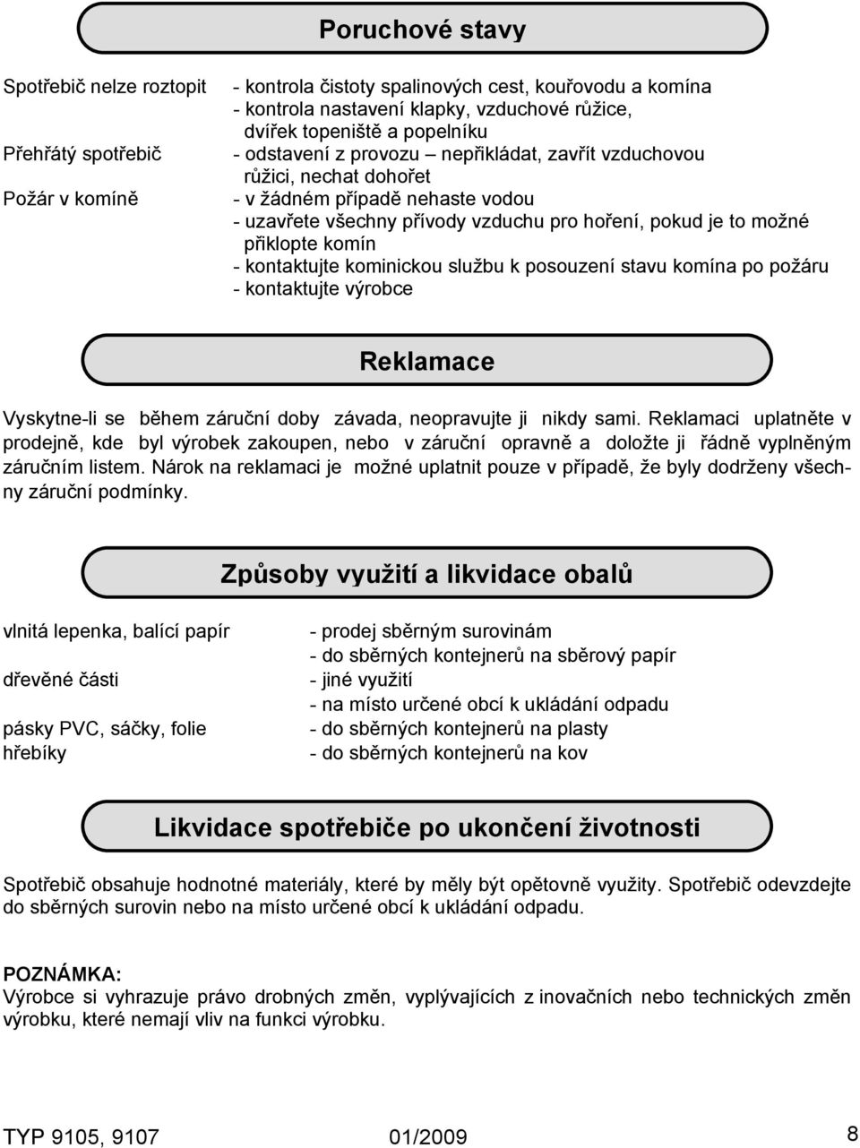 - kontaktujte kominickou službu k posouzení stavu komína po požáru - kontaktujte výrobce Reklamace Vyskytne-li se během záruční doby závada, neopravujte ji nikdy sami.