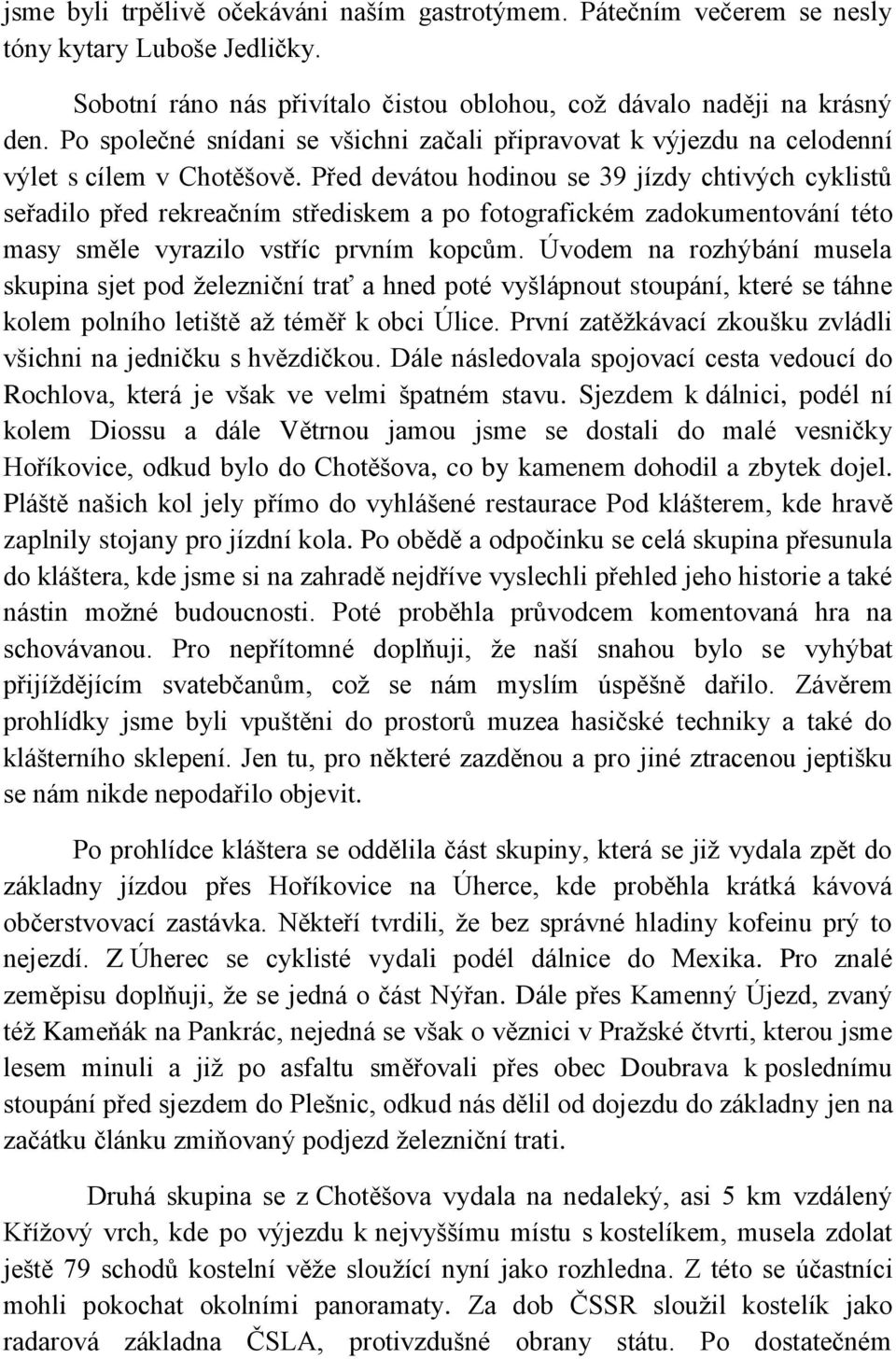 Před devátou hodinou se 39 jízdy chtivých cyklistů seřadilo před rekreačním střediskem a po fotografickém zadokumentování této masy směle vyrazilo vstříc prvním kopcům.