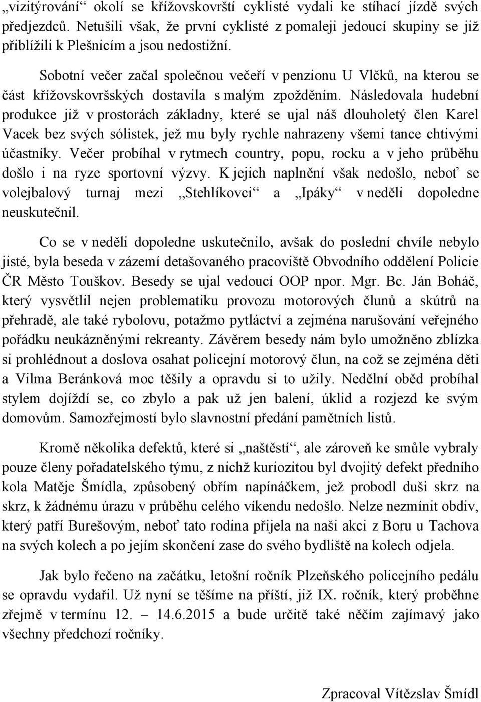 Následovala hudební produkce již v prostorách základny, které se ujal náš dlouholetý člen Karel Vacek bez svých sólistek, jež mu byly rychle nahrazeny všemi tance chtivými účastníky.