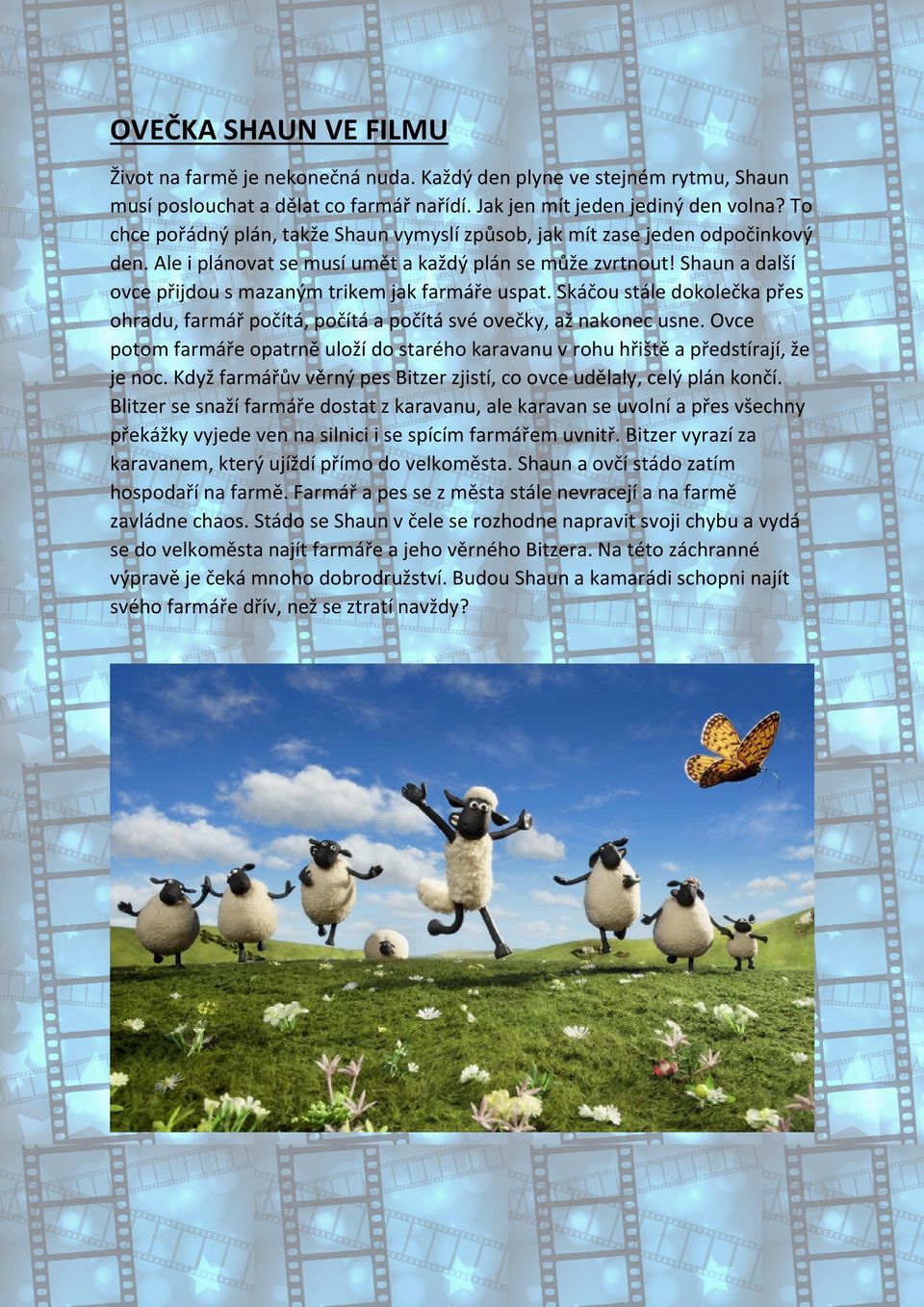 Shaun a další ovce přijdou s mazaným trikem jak farmáře uspat. Skáčou stále dokolečka přes ohradu, farmář počítá, počítá a počítá své ovečky, až nakonec usne.