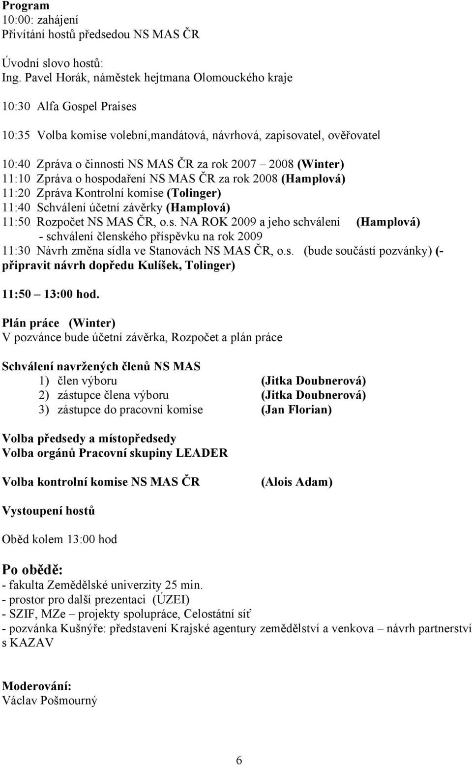 (Winter) 11:10 Zpráva o hospodaření NS MAS ČR za rok 2008 (Hamplová) 11:20 Zpráva Kontrolní komise (Tolinger) 11:40 Schválení účetní závěrky (Hamplová) 11:50 Rozpočet NS MAS ČR, o.s. NA ROK 2009 a jeho schválení (Hamplová) - schválení členského příspěvku na rok 2009 11:30 Návrh změna sídla ve Stanovách NS MAS ČR, o.