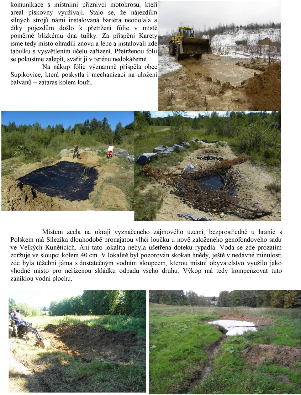 Za přispění Karety jsme tedy místo ohradili znovu a lépe a instalovali zde tabulku s vysvětlením účelu zařízení. Přetrženou fólii se pokusíme zalepit, svařit ji v terénu nedokážeme.