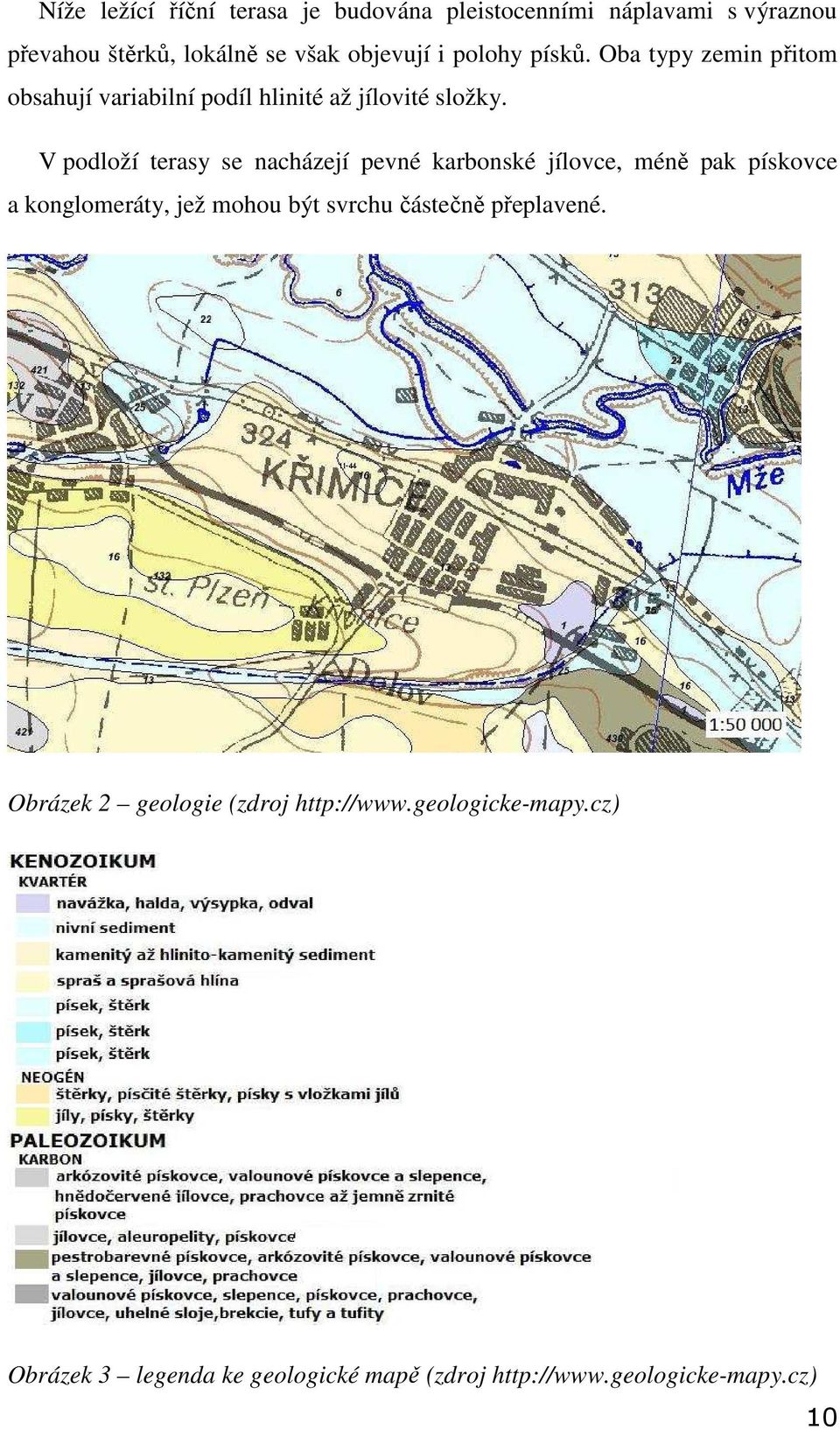 V podloží terasy se nacházejí pevné karbonské jílovce, méně pak pískovce a konglomeráty, jež mohou být svrchu