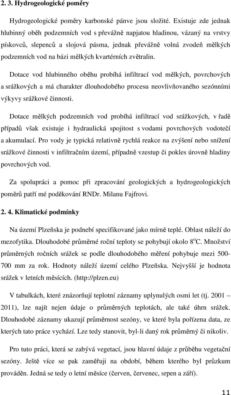 kvartérních zvětralin. Dotace vod hlubinného oběhu probíhá infiltrací vod mělkých, povrchových a srážkových a má charakter dlouhodobého procesu neovlivňovaného sezónními výkyvy srážkové činnosti.