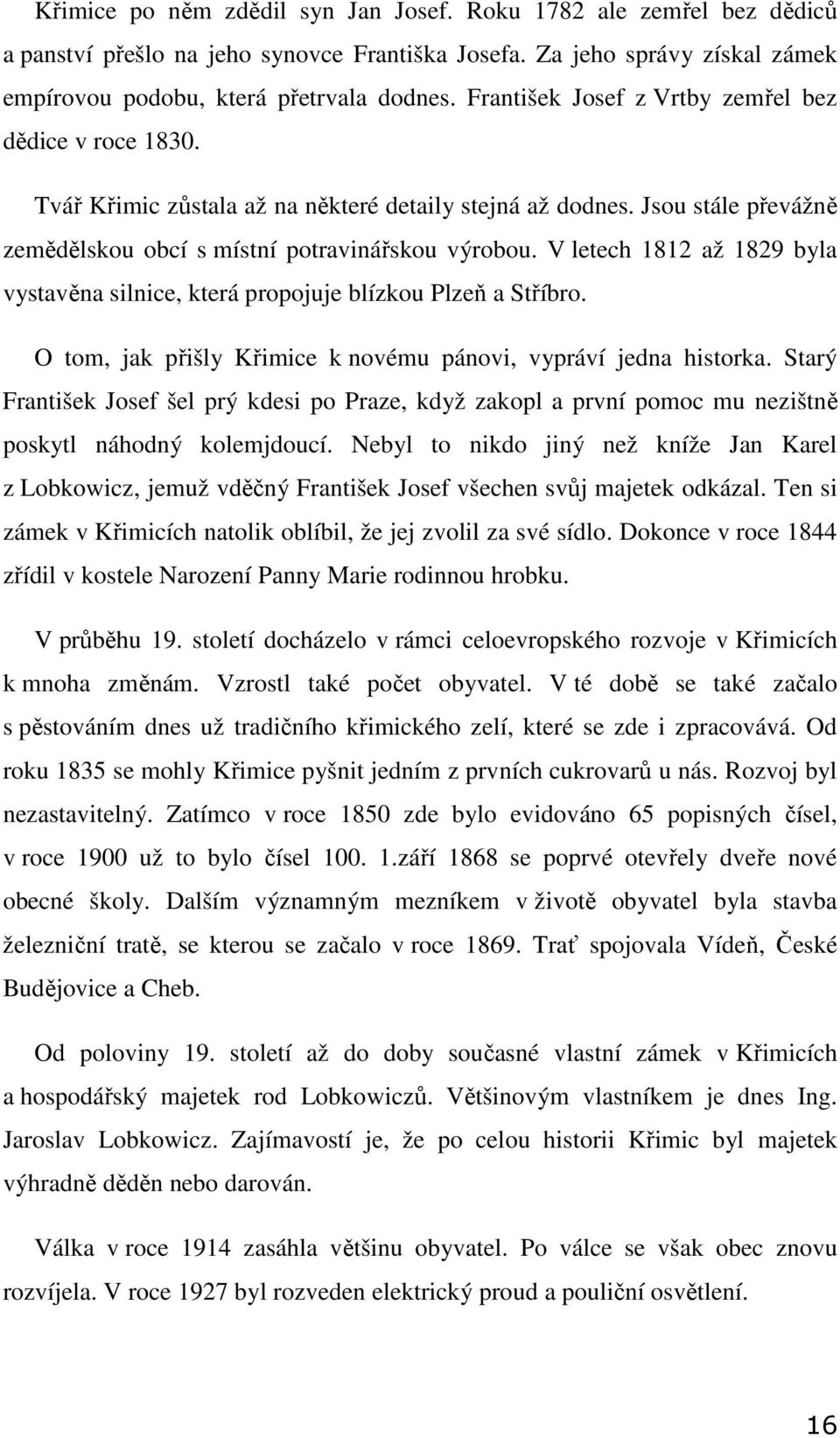 V letech 1812 až 1829 byla vystavěna silnice, která propojuje blízkou Plzeň a Stříbro. O tom, jak přišly Křimice k novému pánovi, vypráví jedna historka.