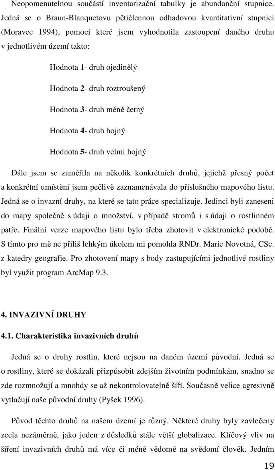 Hodnota 2- druh roztroušený Hodnota 3- druh méně četný Hodnota 4- druh hojný Hodnota 5- druh velmi hojný Dále jsem se zaměřila na několik konkrétních druhů, jejichž přesný počet a konkrétní umístění
