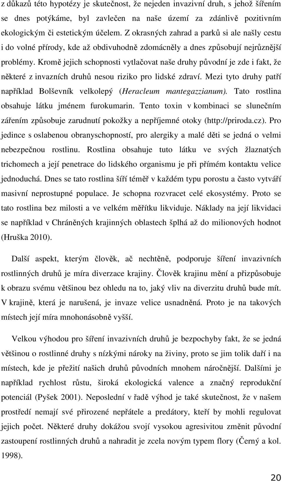Kromě jejich schopnosti vytlačovat naše druhy původní je zde i fakt, že některé z invazních druhů nesou riziko pro lidské zdraví.