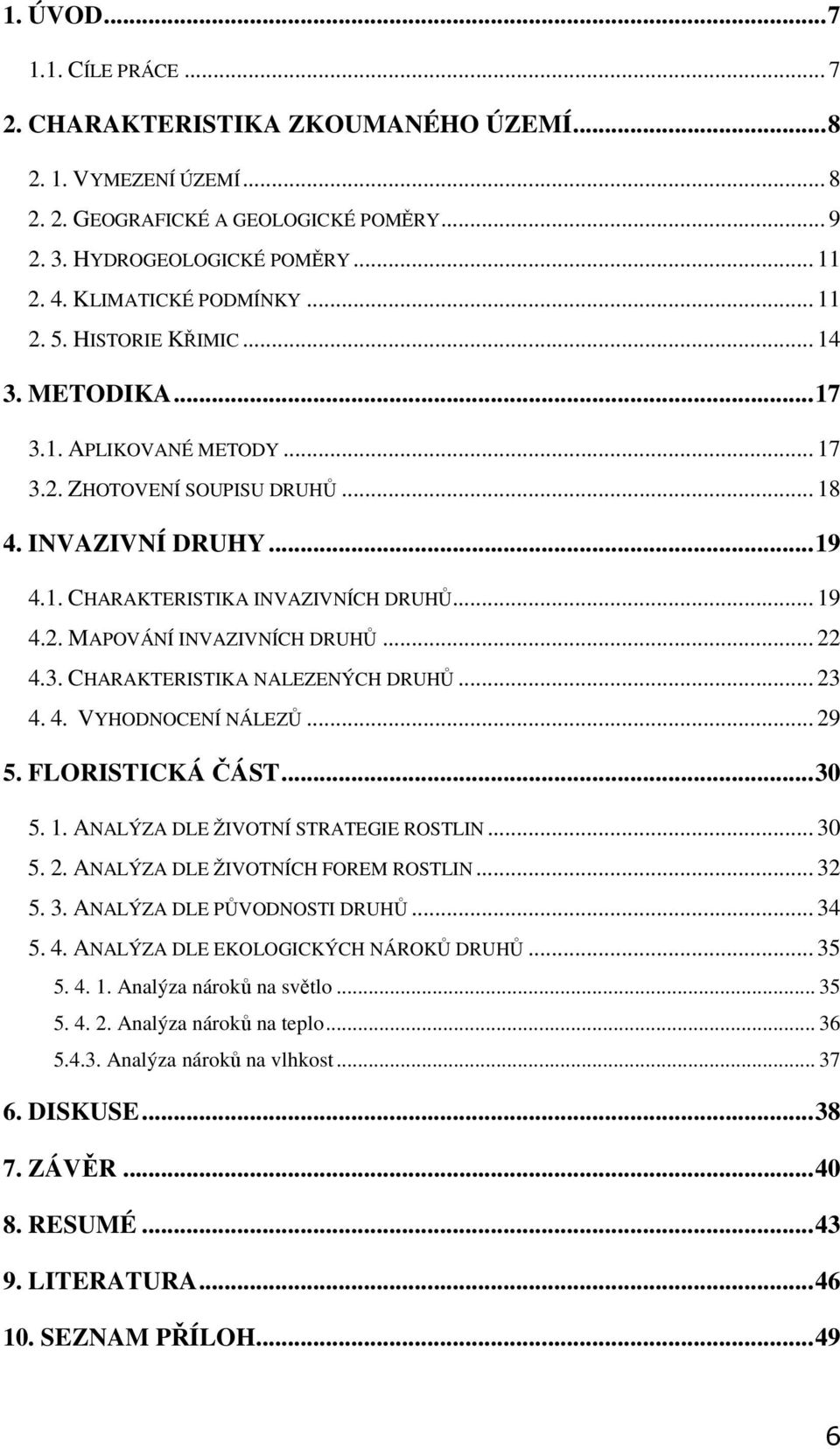 .. 19 4.2. MAPOVÁNÍ INVAZIVNÍCH DRUHŮ... 22 4.3. CHARAKTERISTIKA NALEZENÝCH DRUHŮ... 23 4. 4. VYHODNOCENÍ NÁLEZŮ... 29 5. FLORISTICKÁ ČÁST... 30 5. 1. ANALÝZA DLE ŽIVOTNÍ STRATEGIE ROSTLIN... 30 5. 2. ANALÝZA DLE ŽIVOTNÍCH FOREM ROSTLIN.