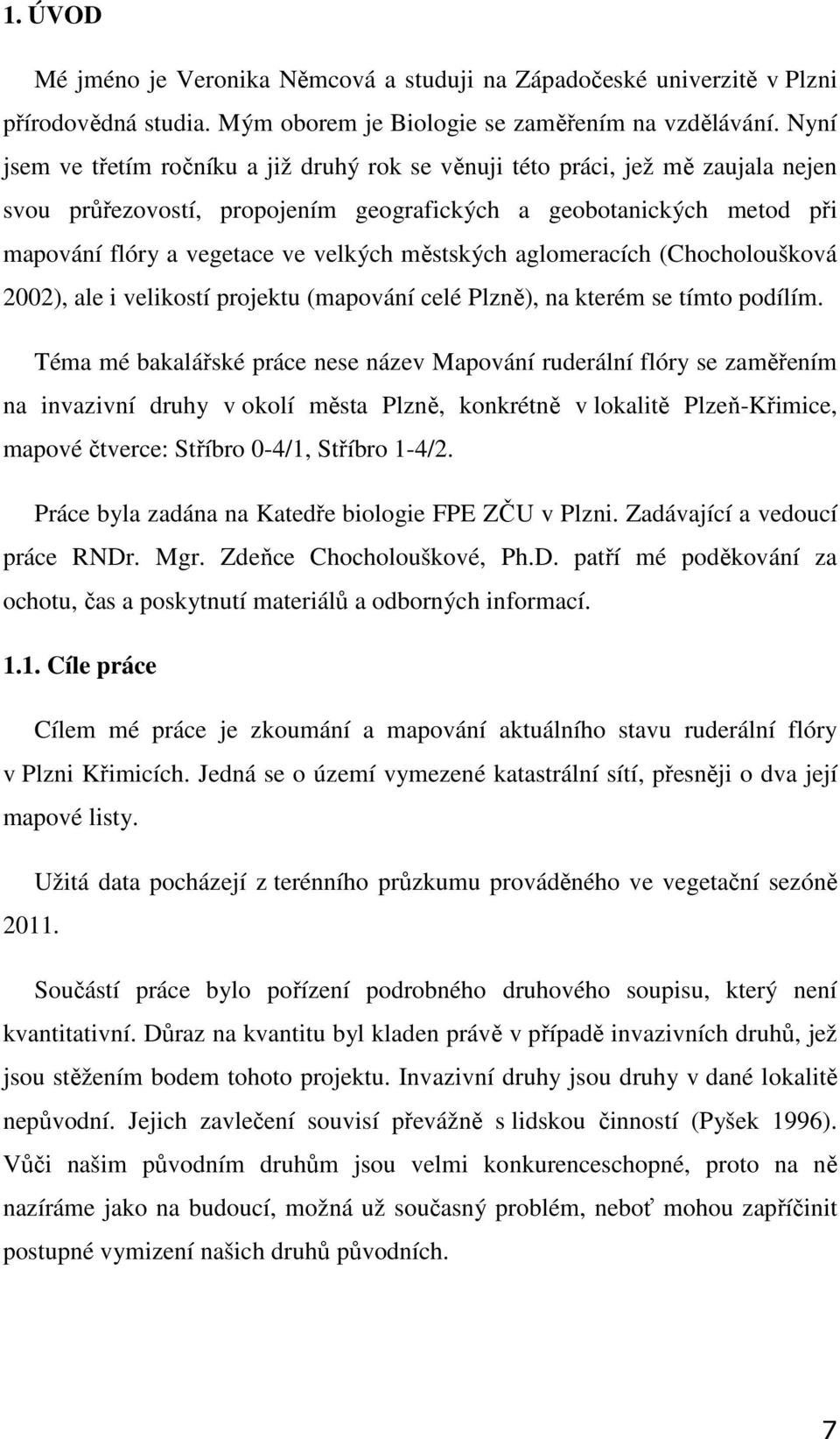 městských aglomeracích (Chocholoušková 2002), ale i velikostí projektu (mapování celé Plzně), na kterém se tímto podílím.