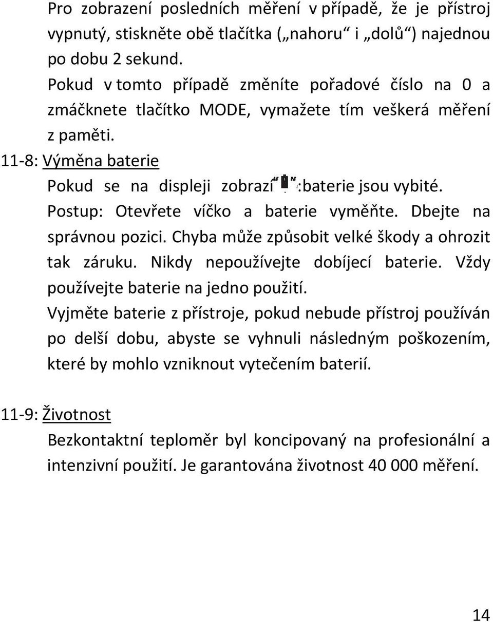 Postup: Otevřete víčko a baterie vyměňte. Dbejte na správnou pozici. Chyba může způsobit velké škody a ohrozit tak záruku. Nikdy nepoužívejte dobíjecí baterie.